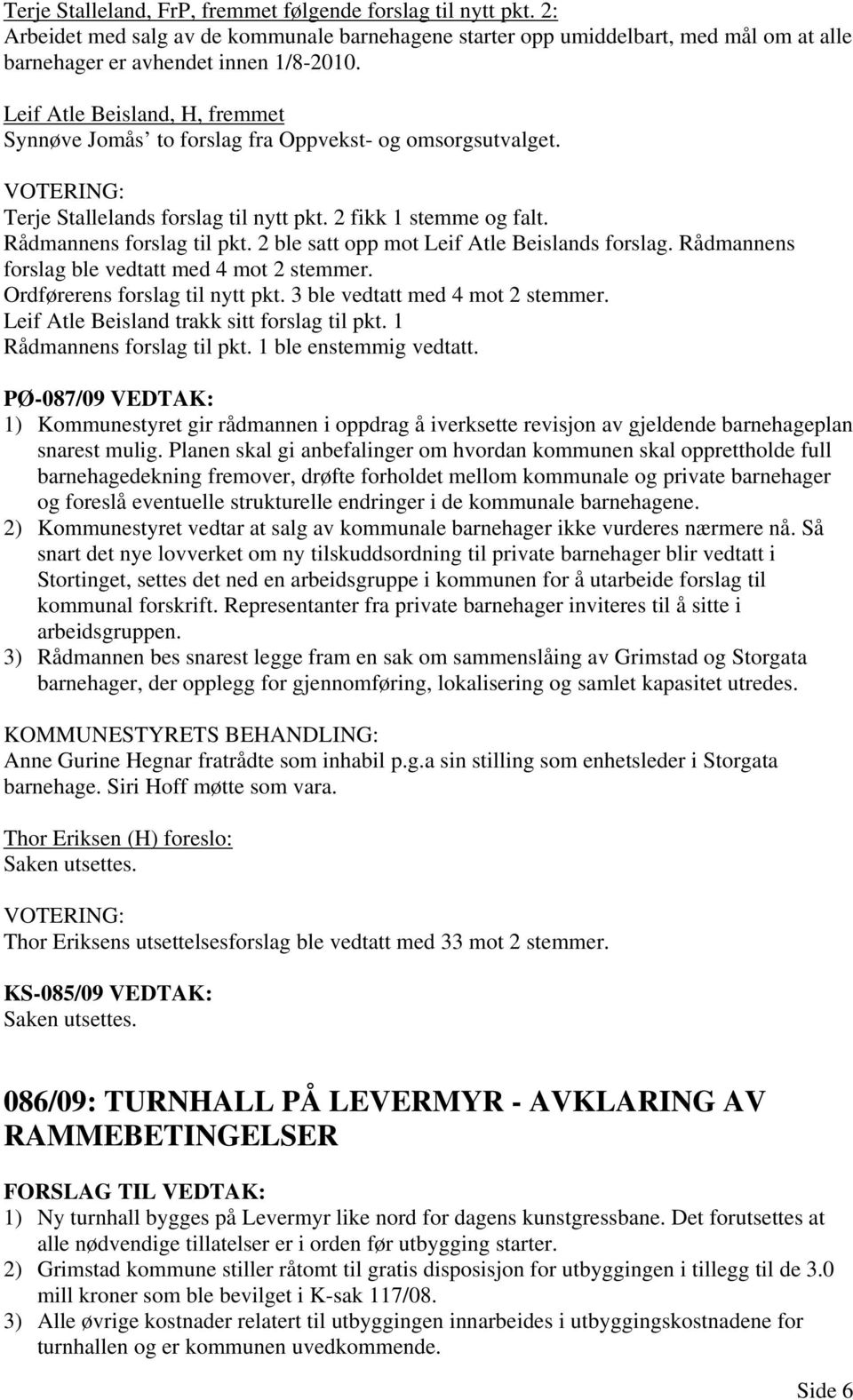 2 ble satt opp mot Leif Atle Beislands forslag. Rådmannens forslag ble vedtatt med 4 mot 2 stemmer. Ordførerens forslag til nytt pkt. 3 ble vedtatt med 4 mot 2 stemmer.