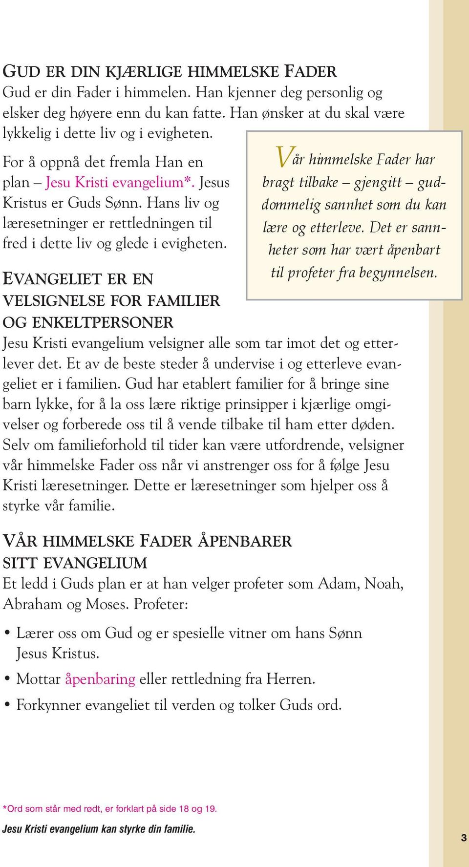 Hans liv og læresetninger er rettledningen til lære og etterleve. Det er sannheter som har vært åpenbart fred i dette liv og glede i evigheten. EVANGELIET ER EN til profeter fra begynnelsen.