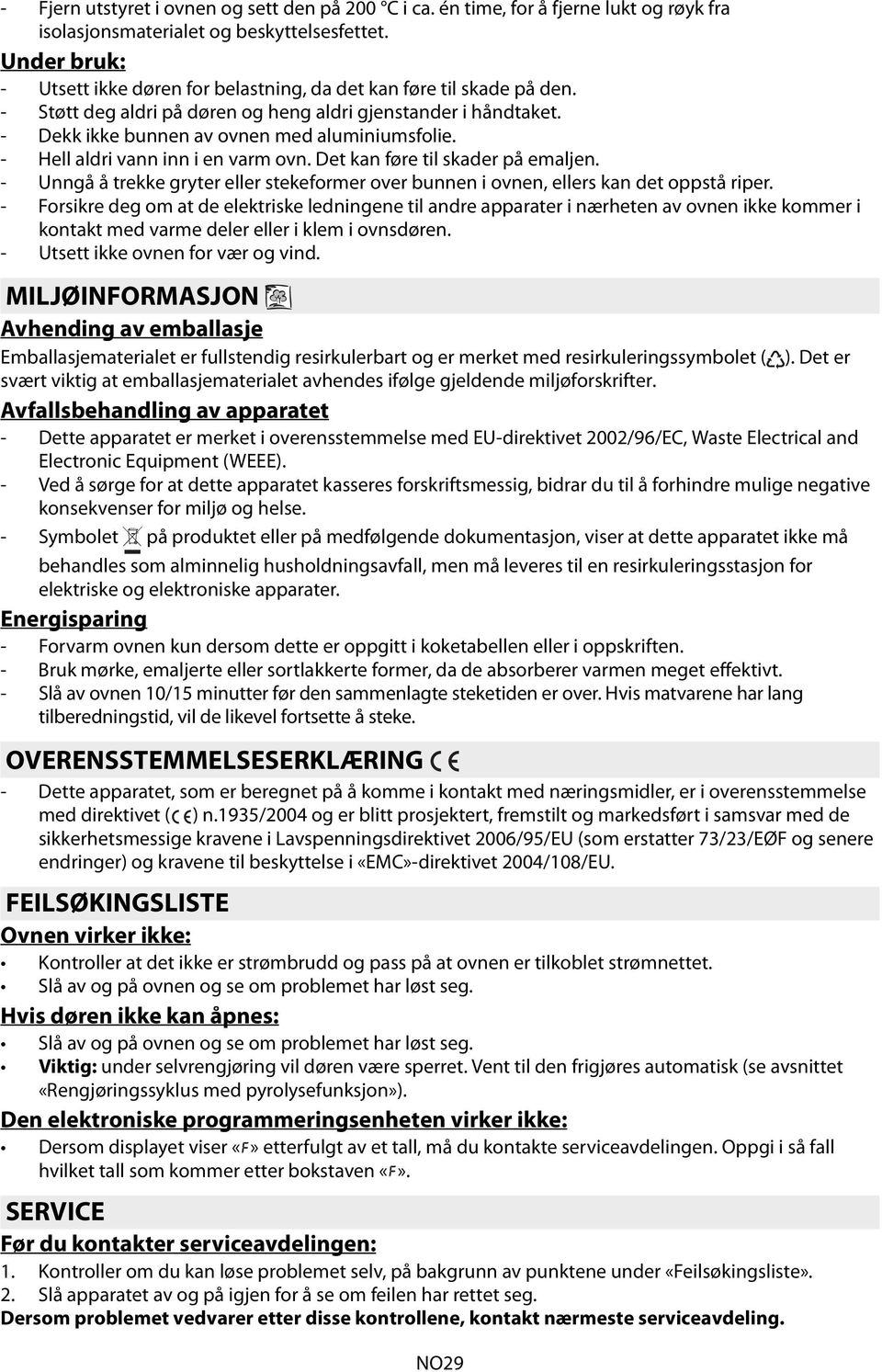 - Hell aldri vann inn i en varm ovn. Det kan føre til skader på emaljen. - Unngå å trekke gryter eller stekeformer over bunnen i ovnen, ellers kan det oppstå riper.