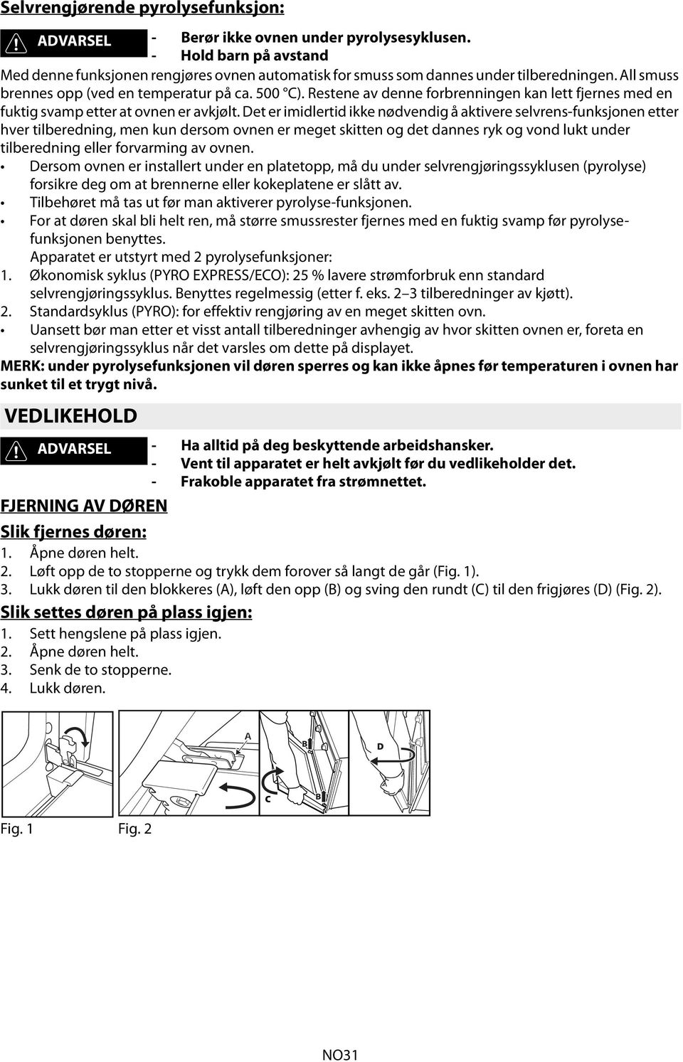 Det er imidlertid ikke nødvendig å aktivere selvrens-funksjonen etter hver tilberedning, men kun dersom ovnen er meget skitten og det dannes ryk og vond lukt under tilberedning eller forvarming av