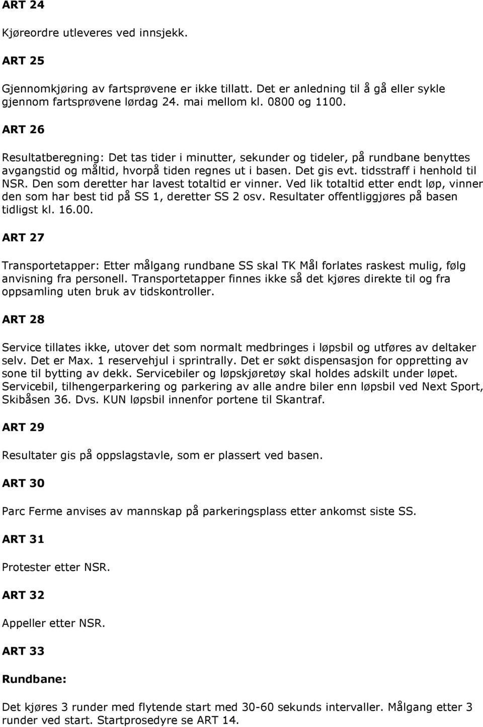 Den som deretter har lavest totaltid er vinner. Ved lik totaltid etter endt løp, vinner den som har best tid på SS 1, deretter SS 2 osv. Resultater offentliggjøres på basen tidligst kl. 16.00.