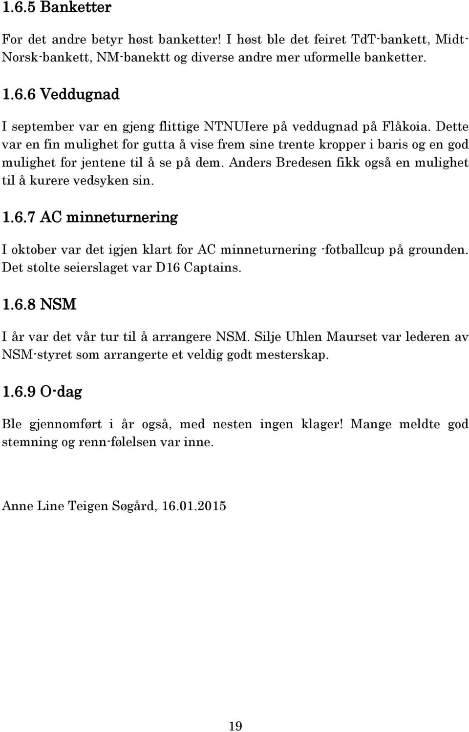 7 AC minneturnering I oktober var det igjen klart for AC minneturnering -fotballcup på grounden. Det stolte seierslaget var D16 Captains. 1.6.8 NSM I år var det vår tur til å arrangere NSM.