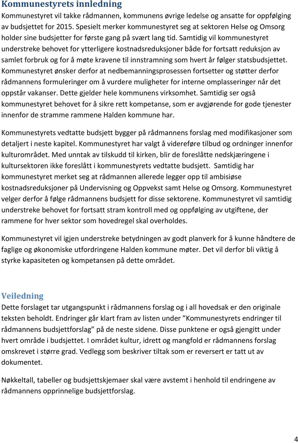 Samtidig vil kommunestyret understreke behovet for ytterligere kostnadsreduksjoner både for fortsatt reduksjon av samlet forbruk og for å møte kravene til innstramning som hvert år følger