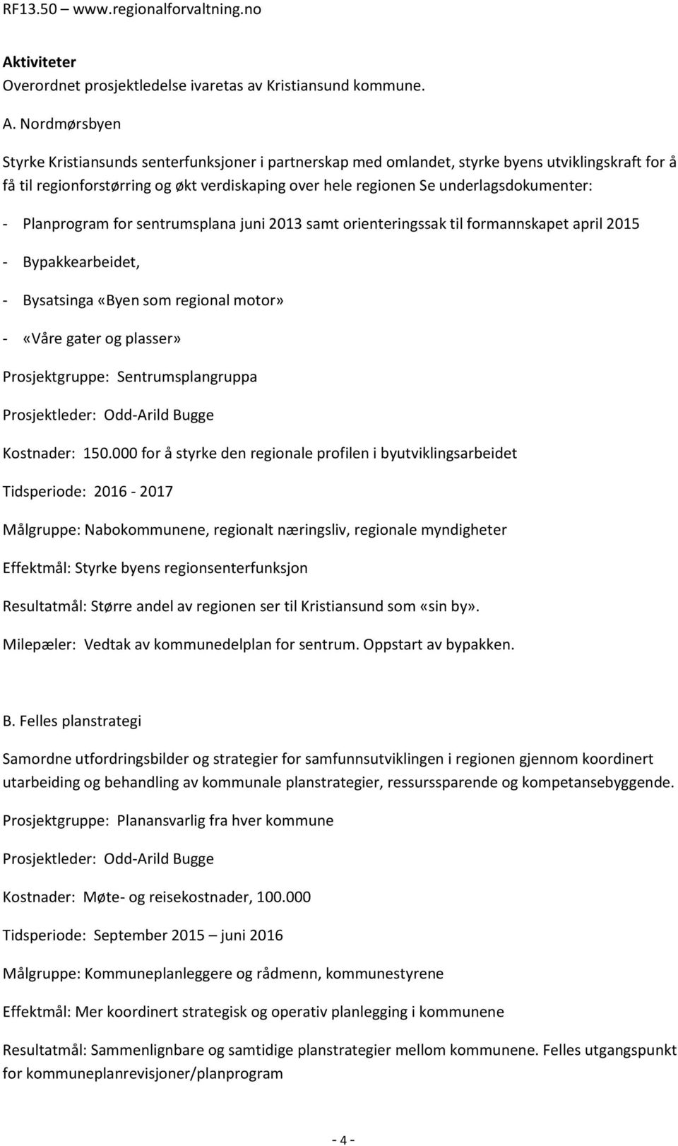 underlagsdokumenter: - Planprogram for sentrumsplana juni 2013 samt orienteringssak til formannskapet april 2015 - Bypakkearbeidet, - Bysatsinga «Byen som regional motor» - «Våre gater og plasser»