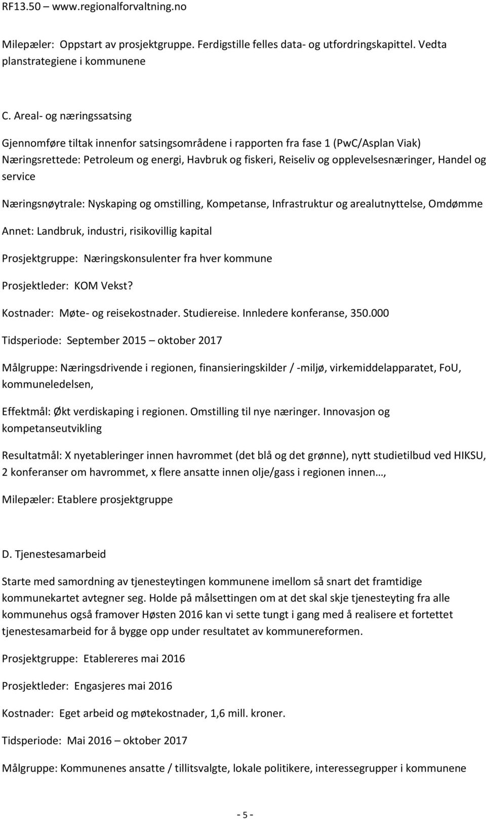 opplevelsesnæringer, Handel og service Næringsnøytrale: Nyskaping og omstilling, Kompetanse, Infrastruktur og arealutnyttelse, Omdømme Annet: Landbruk, industri, risikovillig kapital Prosjektgruppe: