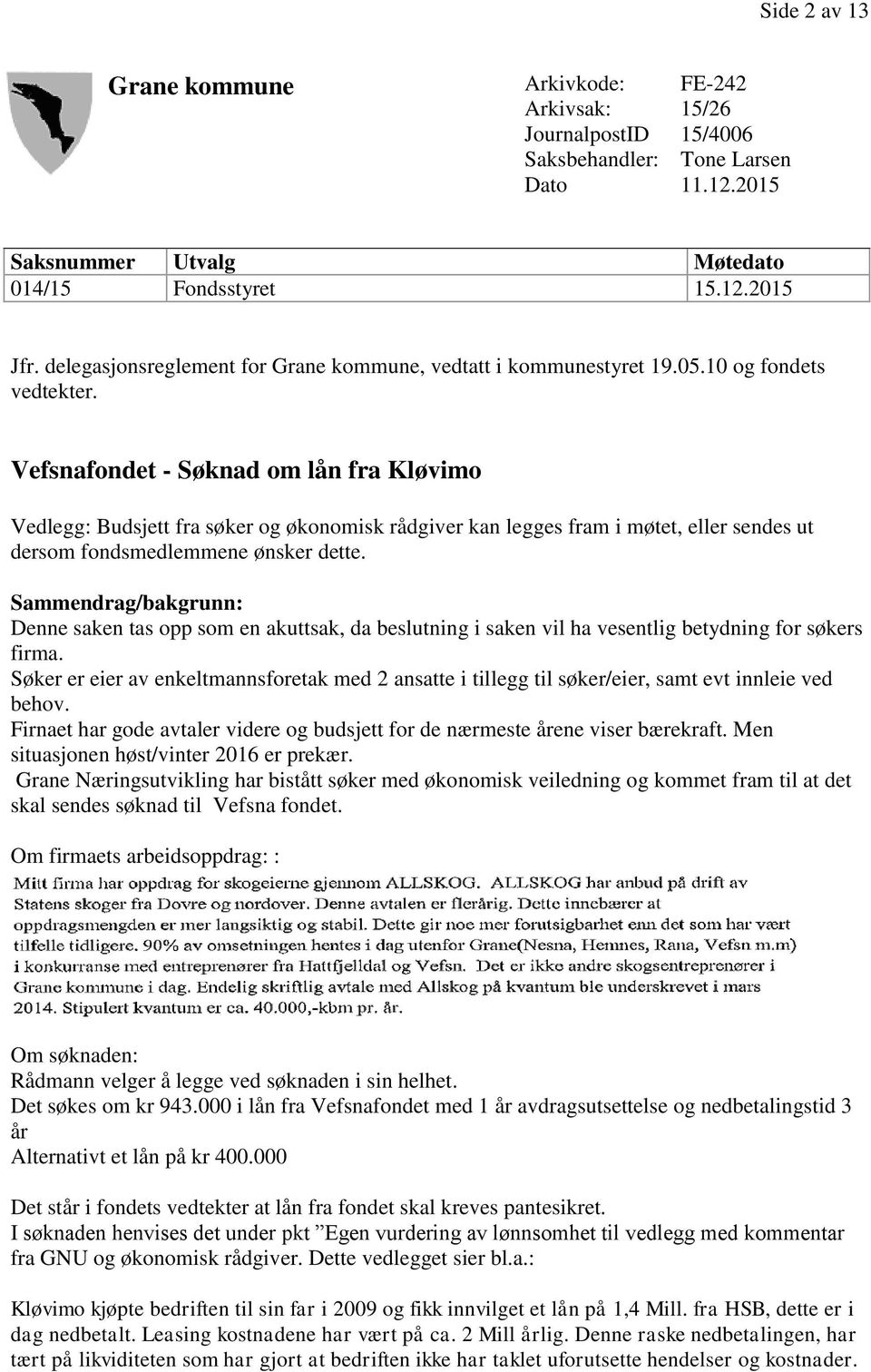 Vefsnafondet - Søknad om lån fra Kløvimo Vedlegg: Budsjett fra søker og økonomisk rådgiver kan legges fram i møtet, eller sendes ut dersom fondsmedlemmene ønsker dette.