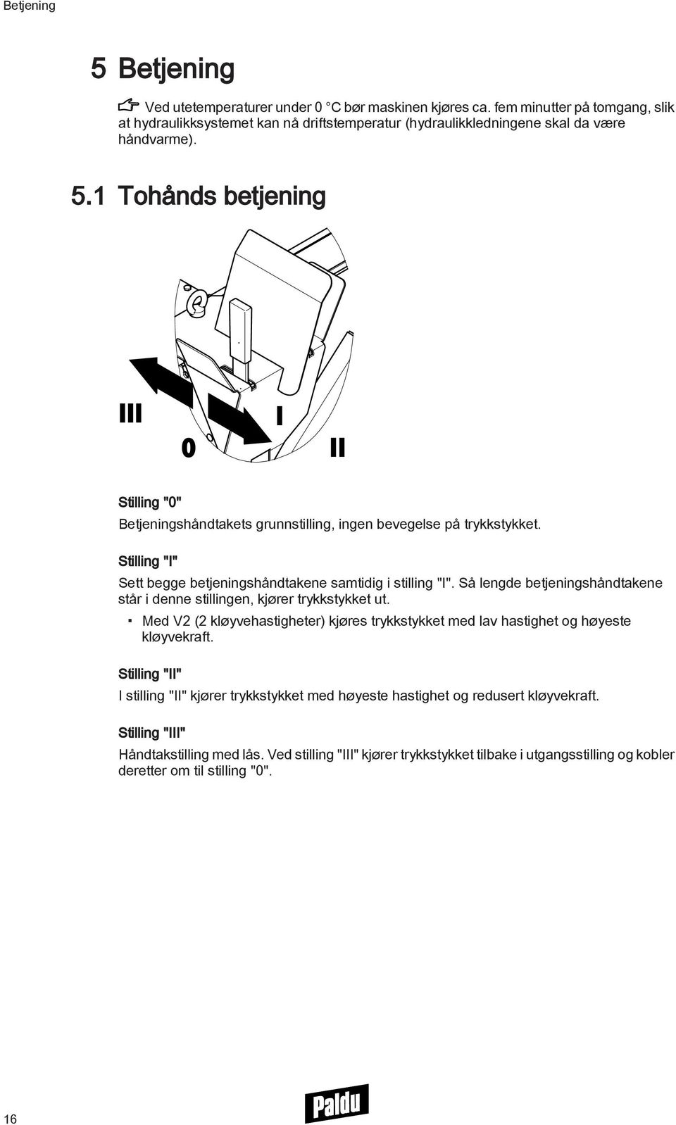 Så lengde betjeningshåndtakene står i denne stillingen, kjører trykkstykket ut. Med V2 (2 kløyvehastigheter) kjøres trykkstykket med lav hastighet og høyeste kløyvekraft.