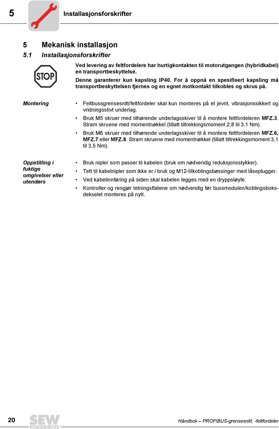 Montering Feltbussgrensesnitt/feltfordeler skal kun monteres på et jevnt, vibrasjonssikkert og vridningsstivt underlag. Bruk M5 skruer med tilhørende underlagsskiver til å montere feltfordeleren MFZ.