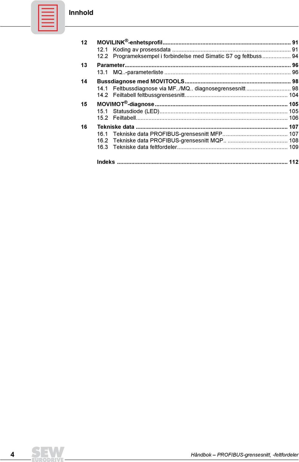 .. 104 15 MOVIMOT -diagnose... 105 15.1 Statusdiode (LED)... 105 15.2 Feiltabell... 106 16 Tekniske data... 107 16.1 Tekniske data PROFIBUS-grensesnitt MFP.