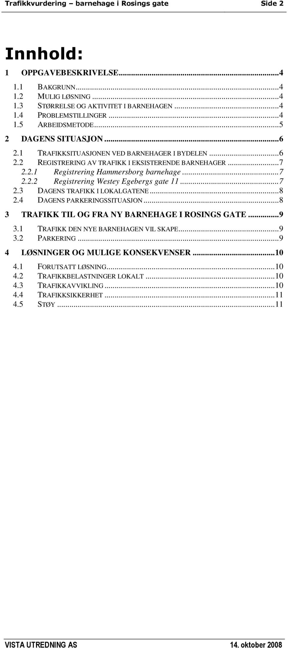 ..7 2.3 DAGENS TRAFIKK I LOKALGATENE...8 2.4 DAGENS PARKERINGSSITUASJON...8 3 TRAFIKK TIL OG FRA NY BARNEHAGE I ROSINGS GATE...9 3.1 TRAFIKK DEN NYE BARNEHAGEN VIL SKAPE...9 3.2 PARKERING.