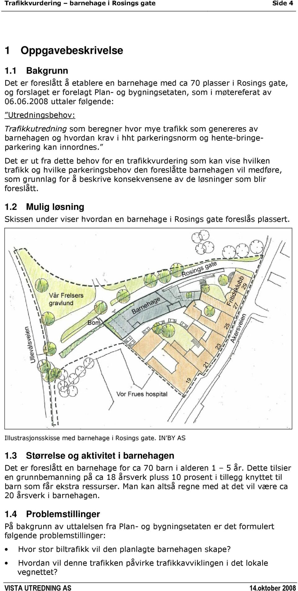 06.2008 uttaler følgende: Utredningsbehov: Trafikkutredning som beregner hvor mye trafikk som genereres av barnehagen og hvordan krav i hht parkeringsnorm og hente-bringeparkering kan innordnes.