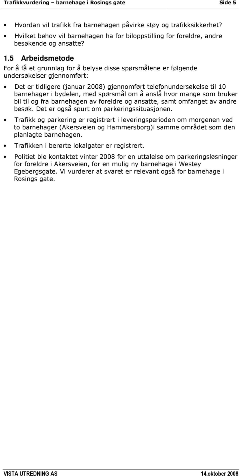 5 Arbeidsmetode For å få et grunnlag for å belyse disse spørsmålene er følgende undersøkelser gjennomført: Det er tidligere (januar 2008) gjennomført telefonundersøkelse til 10 barnehager i bydelen,