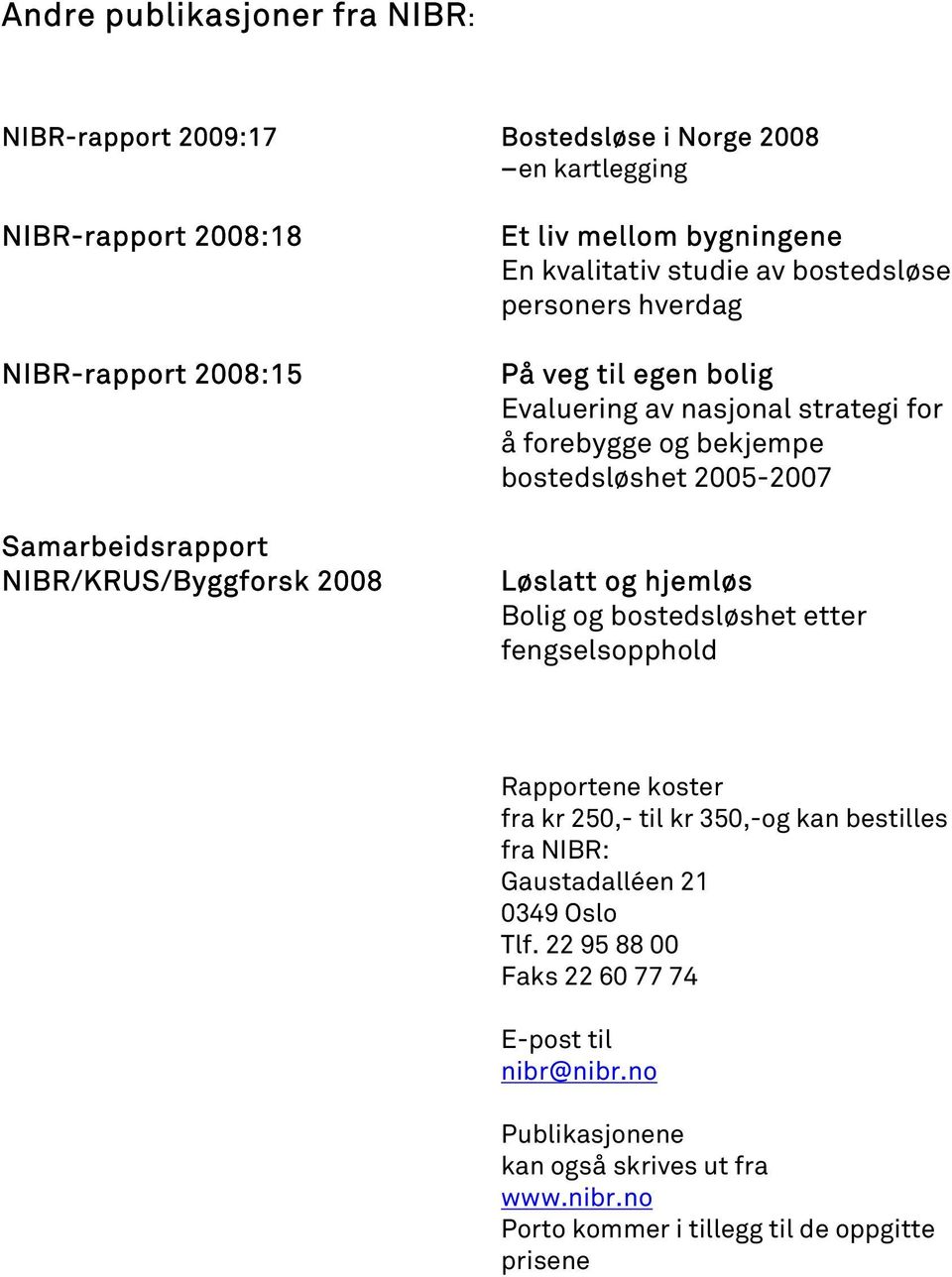 forebygge og bekjempe bostedsløshet 2005-2007 Løslatt og hjemløs Bolig og bostedsløshet etter fengselsopphold Rapportene koster fra kr 250,- til kr 350,-og kan bestilles