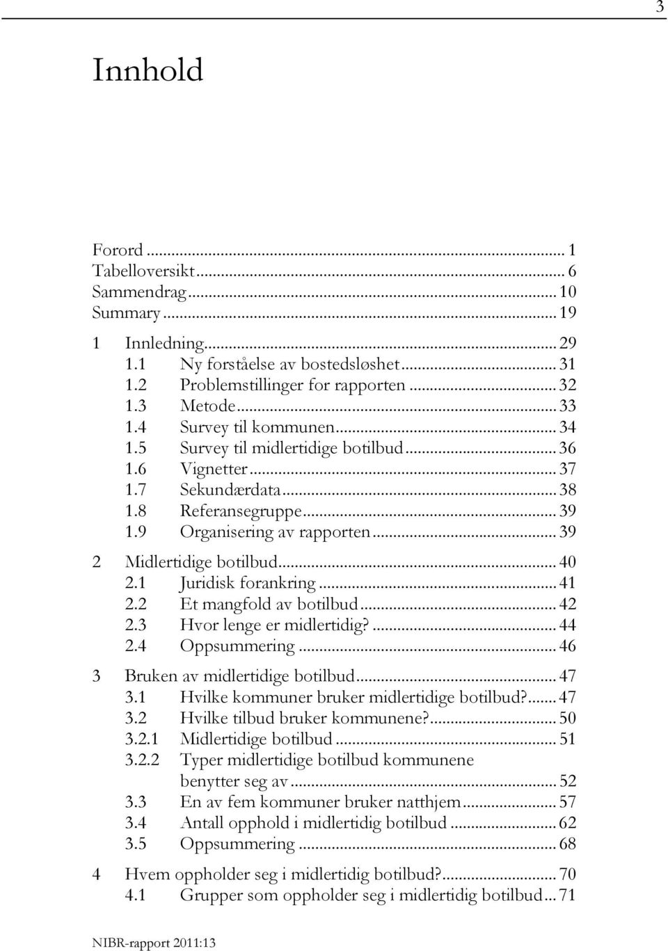 .. 40 2.1 Juridisk forankring... 41 2.2 Et mangfold av botilbud... 42 2.3 Hvor lenge er midlertidig?... 44 2.4 Oppsummering... 46 3 Bruken av midlertidige botilbud... 47 3.