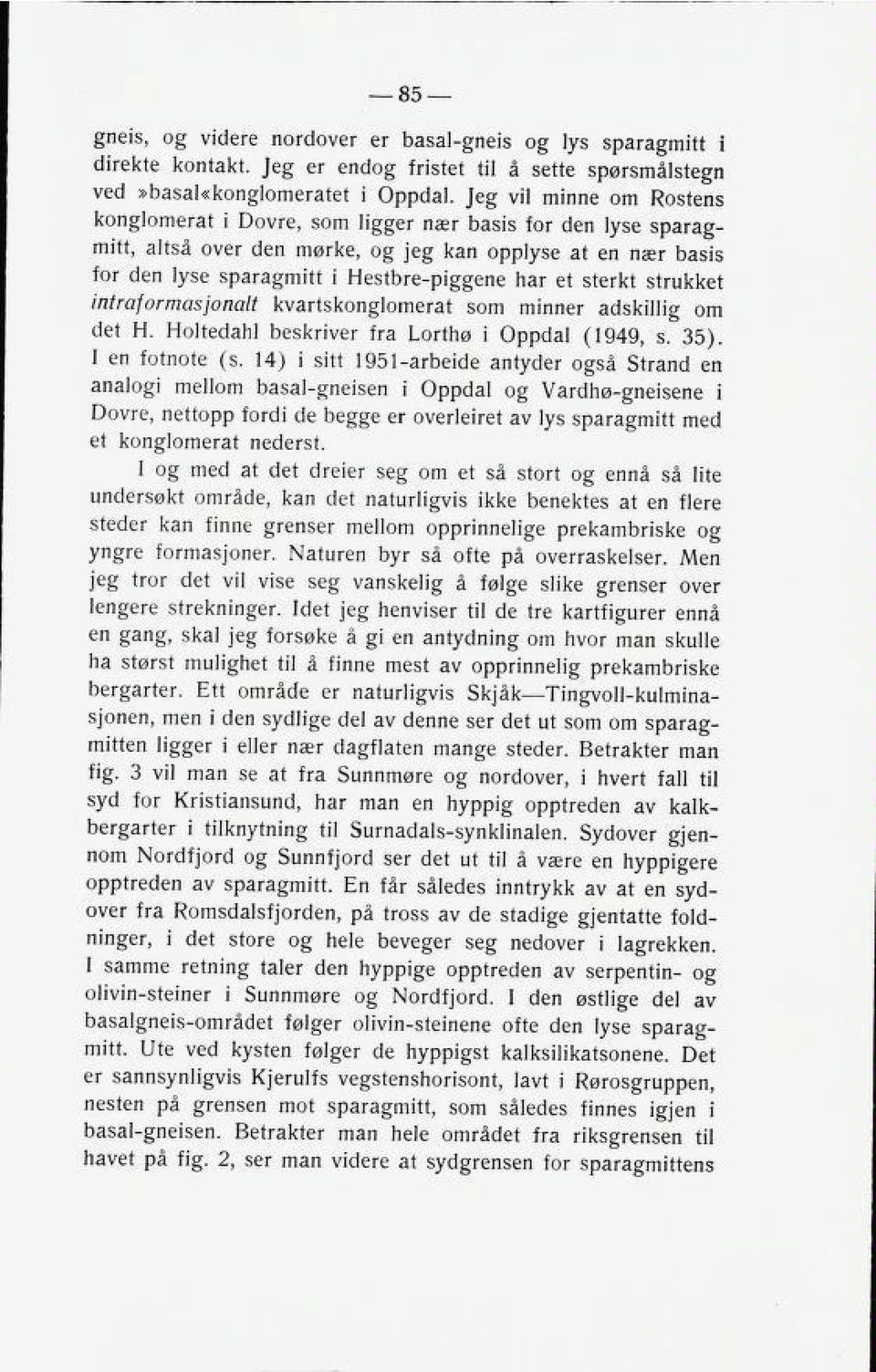 sterkt strukket intraformasjonalt kvartskonglomerat som minner adskillig om det H. Holtedahl beskriver fra Lorthø i Oppdal (1949, s. 35). I en fotnote (s.