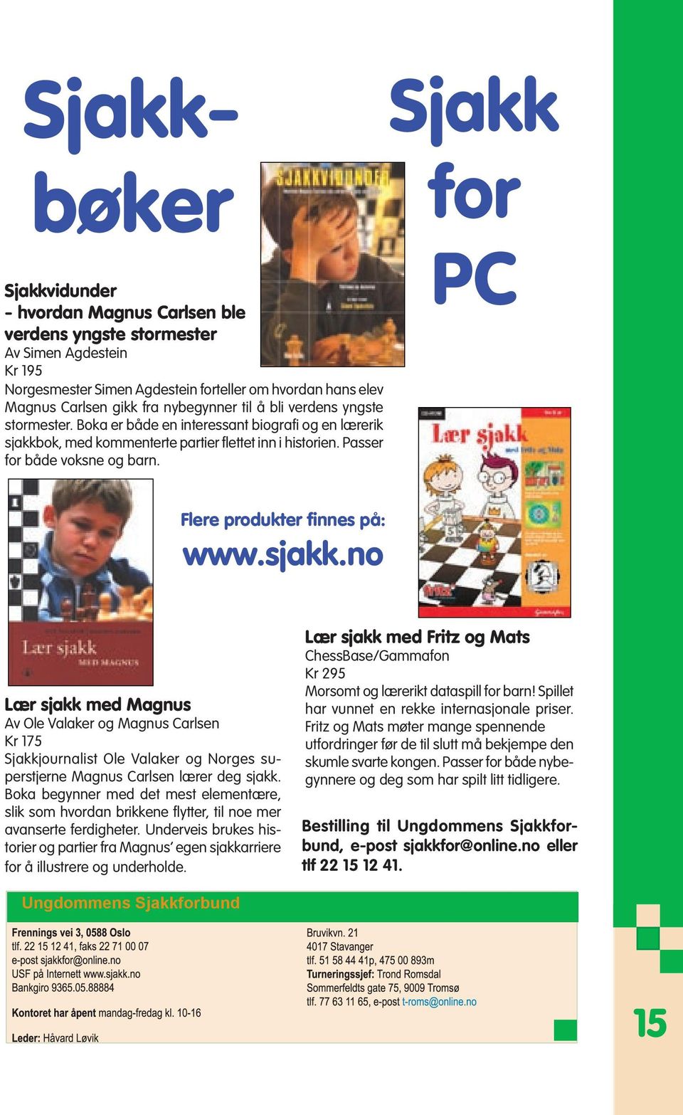 Sjakk for PC Flere produkter finnes på: www.sjakk.no Lær sjakk med Magnus Av Ole Valaker og Magnus Carlsen Kr 175 Sjakkjournalist Ole Valaker og Norges superstjerne Magnus Carlsen lærer deg sjakk.