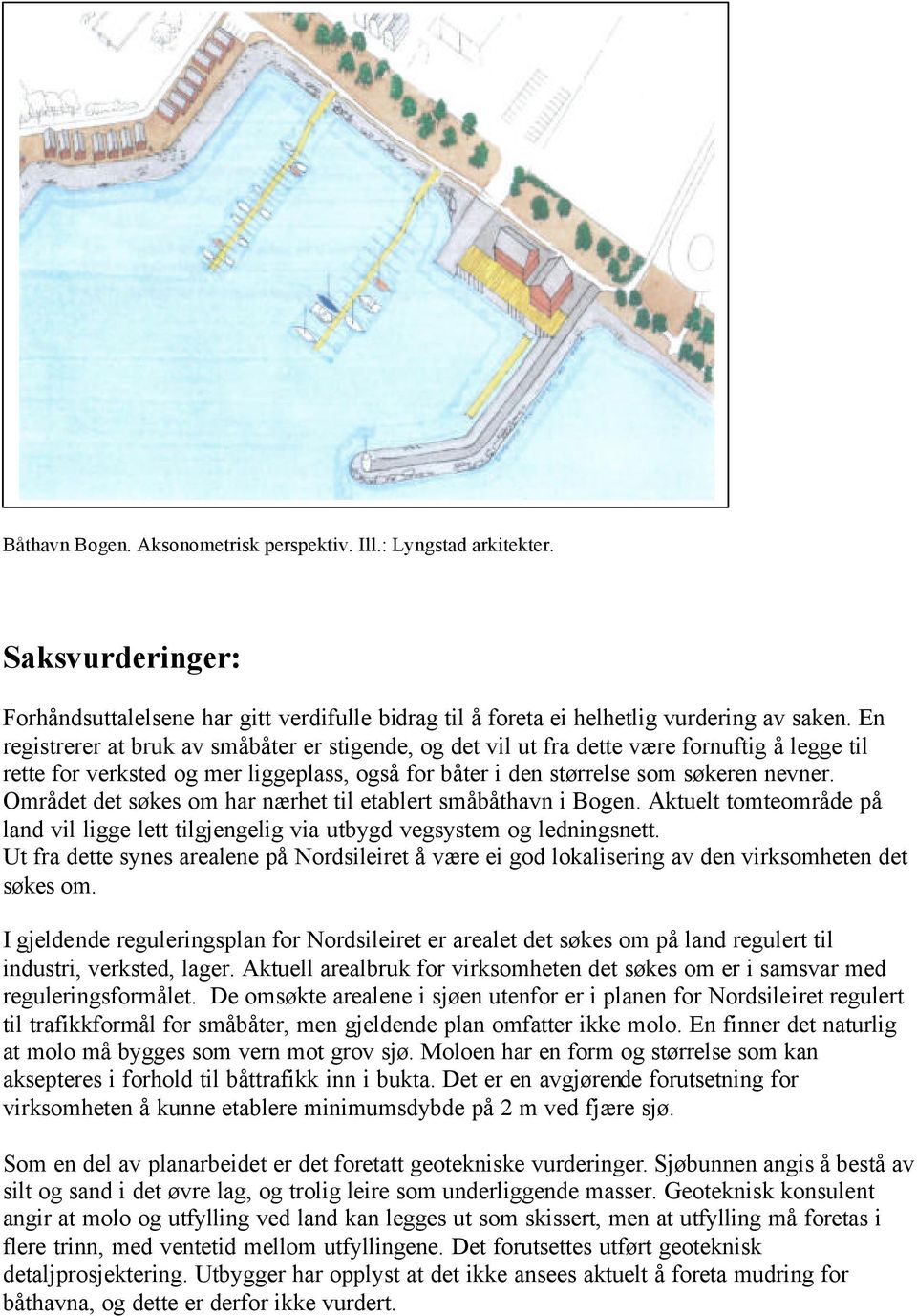 Området det søkes om har nærhet til etablert småbåthavn i Bogen. Aktuelt tomteområde på land vil ligge lett tilgjengelig via utbygd vegsystem og ledningsnett.