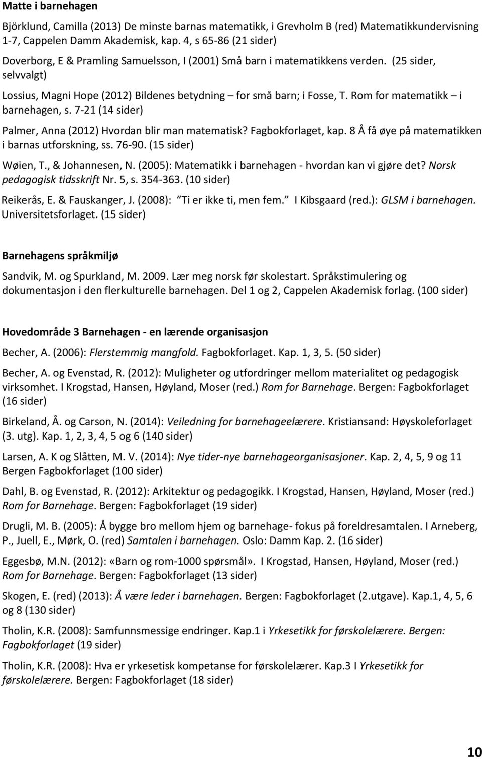 Rom for matematikk i barnehagen, s. 7-21 (14 sider) Palmer, Anna (2012) Hvordan blir man matematisk? Fagbokforlaget, kap. 8 Å få øye på matematikken i barnas utforskning, ss. 76-90.