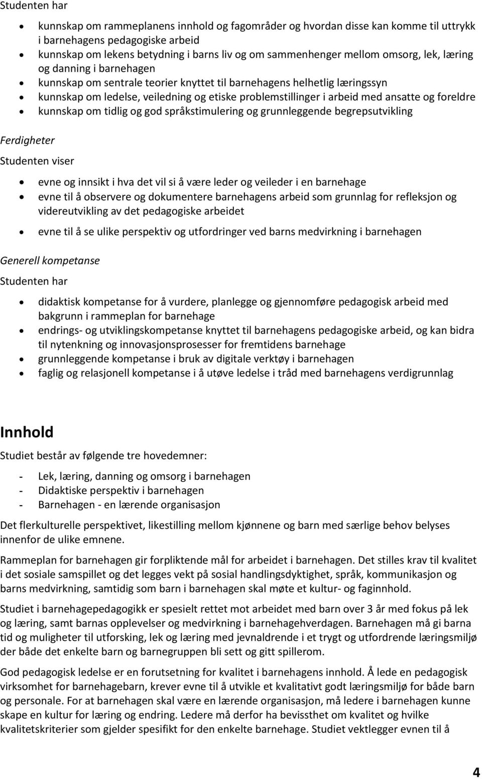 arbeid med ansatte og foreldre kunnskap om tidlig og god språkstimulering og grunnleggende begrepsutvikling Studenten viser evne og innsikt i hva det vil si å være leder og veileder i en barnehage