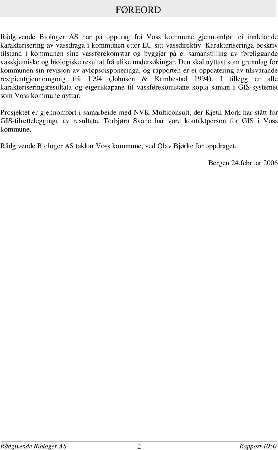 Den skal nyttast som grunnlag for kommunen sin revisjon av avløpsdisponeringa, og rapporten er ei oppdatering av tilsvarande resipientgjennomgong frå 1994 (Johnsen & Kambestad 1994).