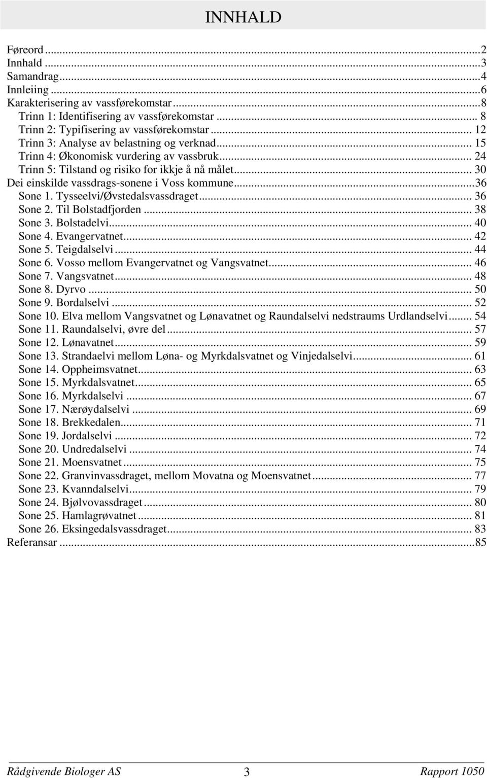 ..36 Sone 1. Tysseelvi/Øvstedalsvassdraget... 36 Sone 2. Til Bolstadfjorden... 38 Sone 3. Bolstadelvi... 40 Sone 4. Evangervatnet... 42 Sone 5. Teigdalselvi... 44 Sone 6.