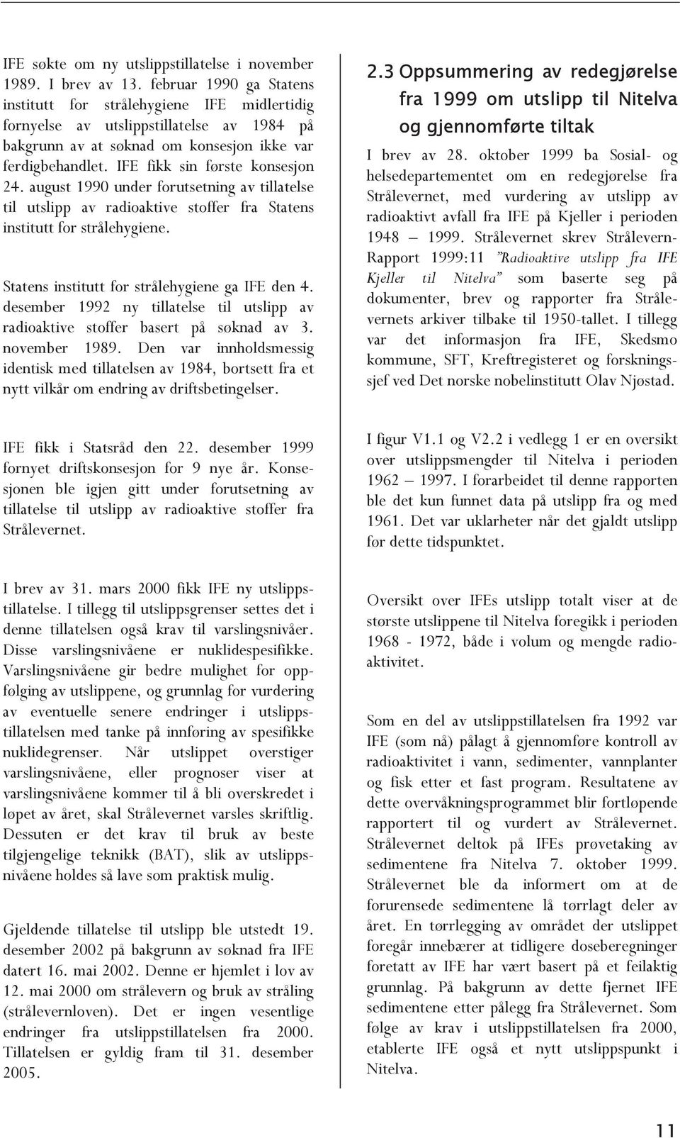 IFE fikk sin første konsesjon 24. august 1990 under forutsetning av tillatelse til utslipp av radioaktive stoffer fra Statens institutt for strålehygiene.