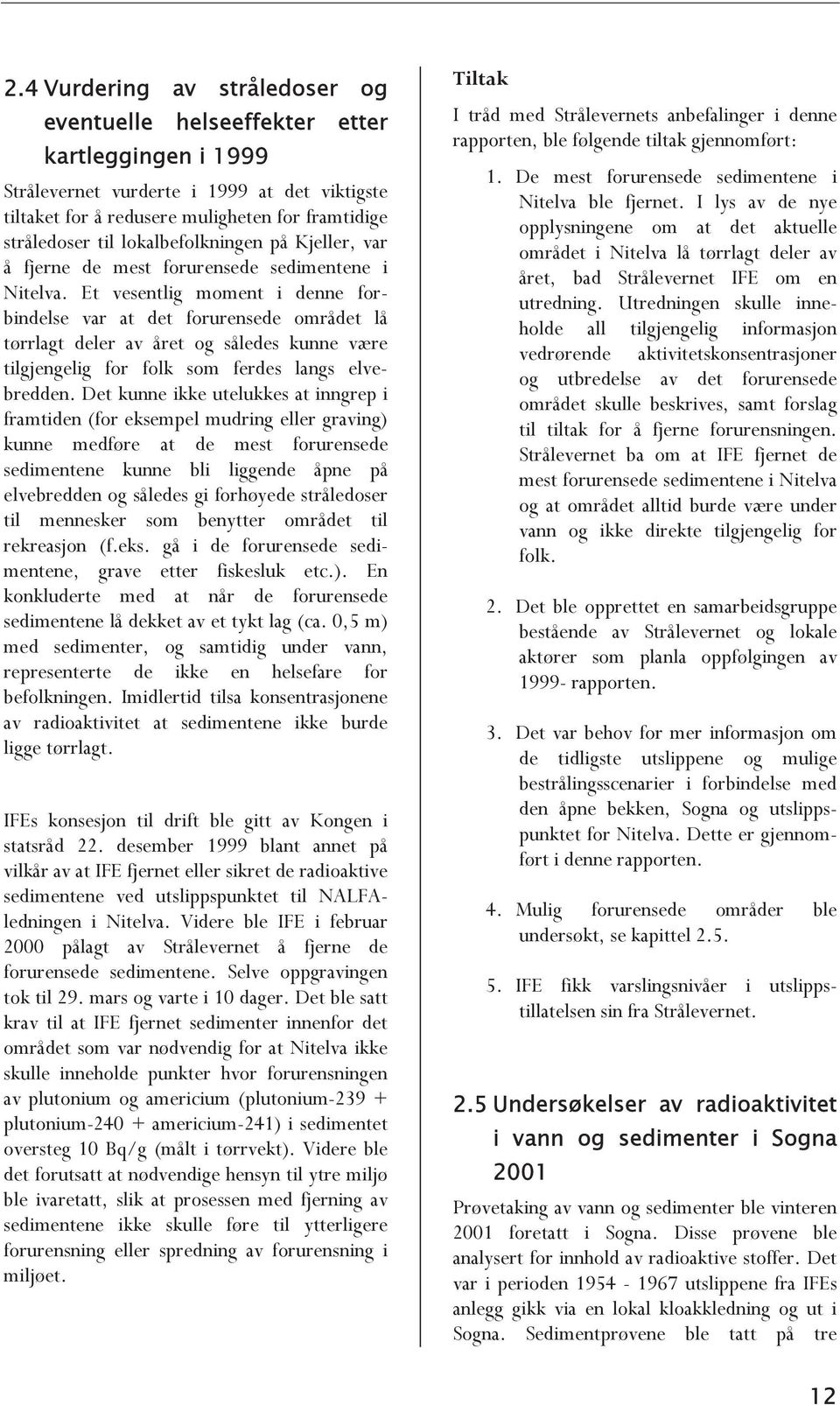 Et vesentlig moment i denne forbindelse var at det forurensede området lå tørrlagt deler av året og således kunne være tilgjengelig for folk som ferdes langs elvebredden.