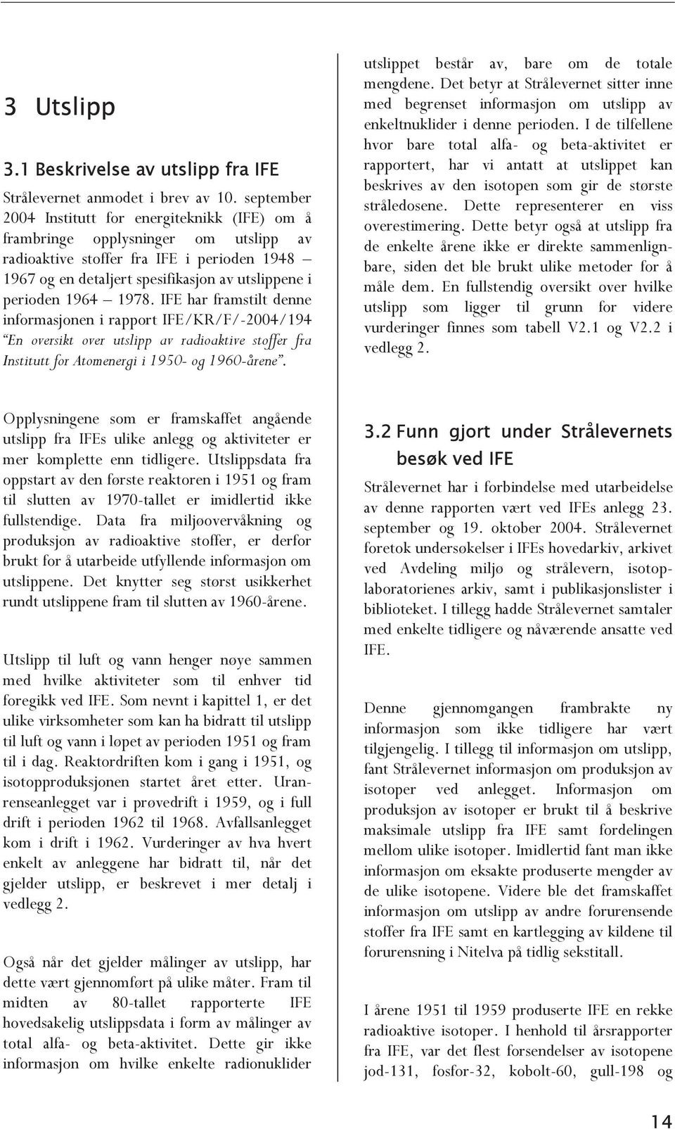 1964 1978. IFE har framstilt denne informasjonen i rapport IFE/KR/F/-2004/194 En oversikt over utslipp av radioaktive stoffer fra Institutt for Atomenergi i 1950- og 1960-årene.