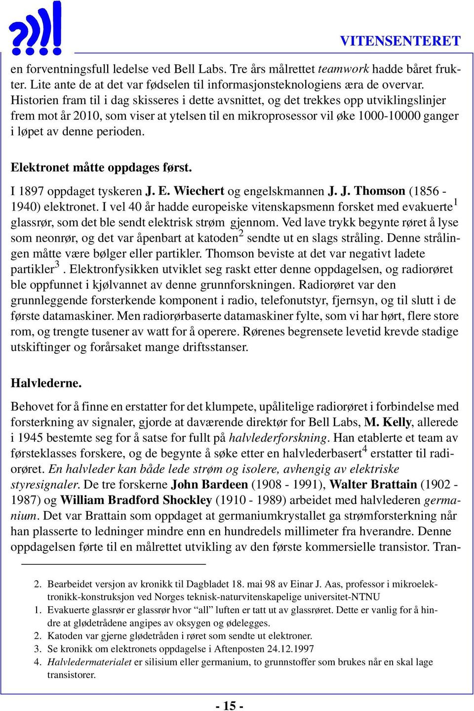 perioden. Elektronet måtte oppdages først. I 1897 oppdaget tyskeren J. E. Wiechert og engelskmannen J. J. Thomson (1856-1940) elektronet.