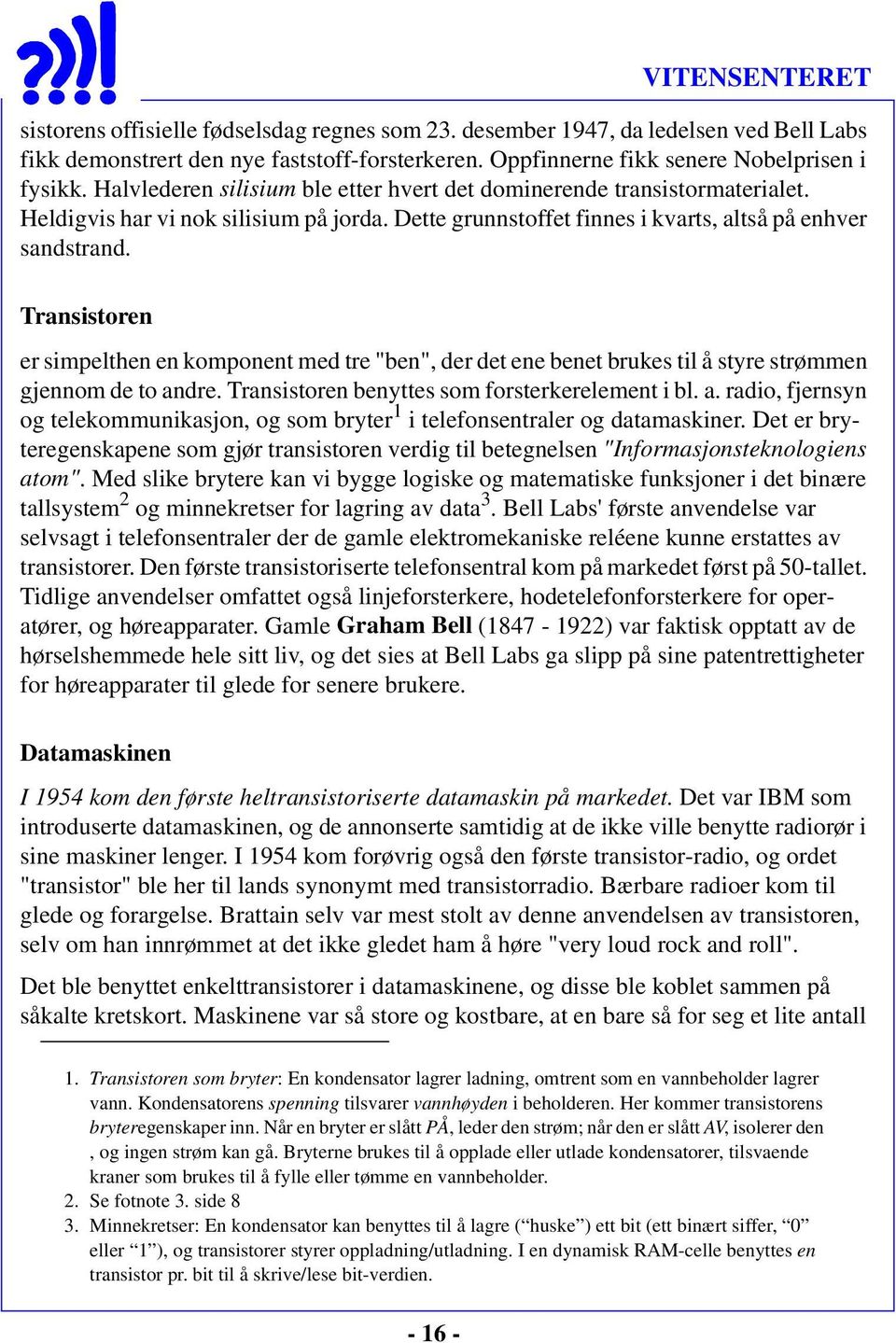 Transistoren er simpelthen en komponent med tre "ben", der det ene benet brukes til å styre strømmen gjennom de to an