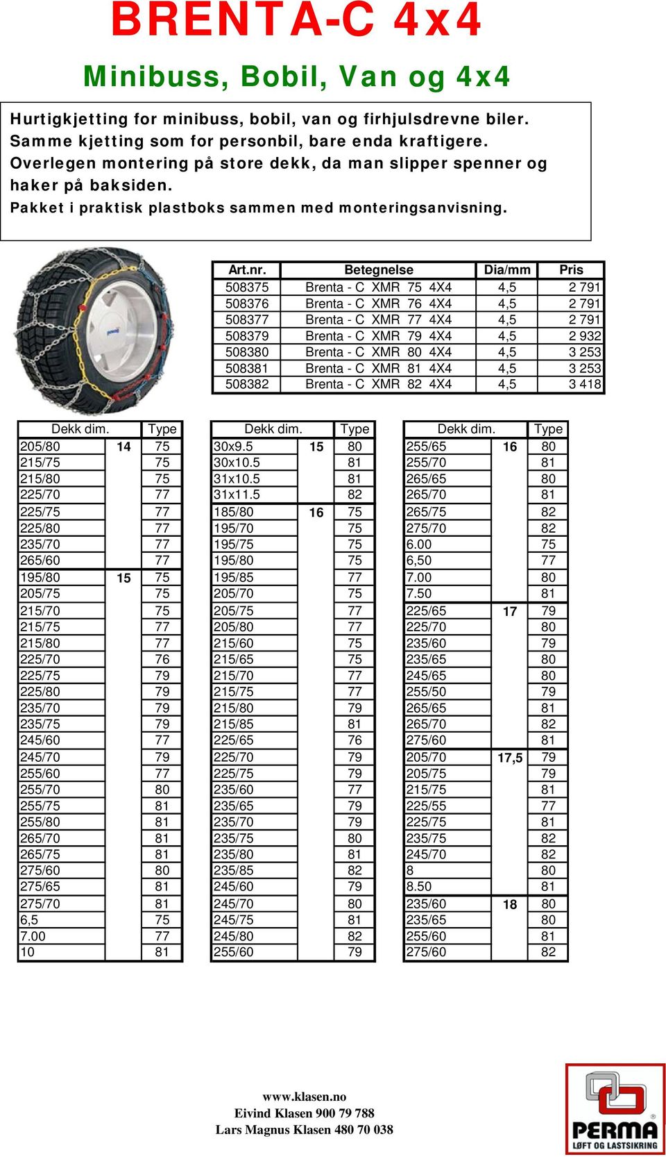 Betegnelse Dia/mm Pris 508375 Brenta - C XMR 75 4X4 4,5 2 791 508376 Brenta - C XMR 76 4X4 4,5 2 791 508377 Brenta - C XMR 77 4X4 4,5 2 791 508379 Brenta - C XMR 79 4X4 4,5 2 932 508380 Brenta - C