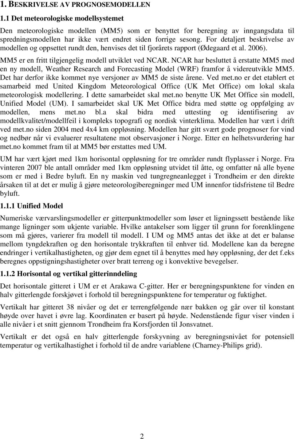 For detaljert beskrivelse av modellen og oppsettet rundt den, henvises det til fjorårets rapport (Ødegaard et al. 2006). MM5 er en fritt tilgjengelig modell utviklet ved NCAR.