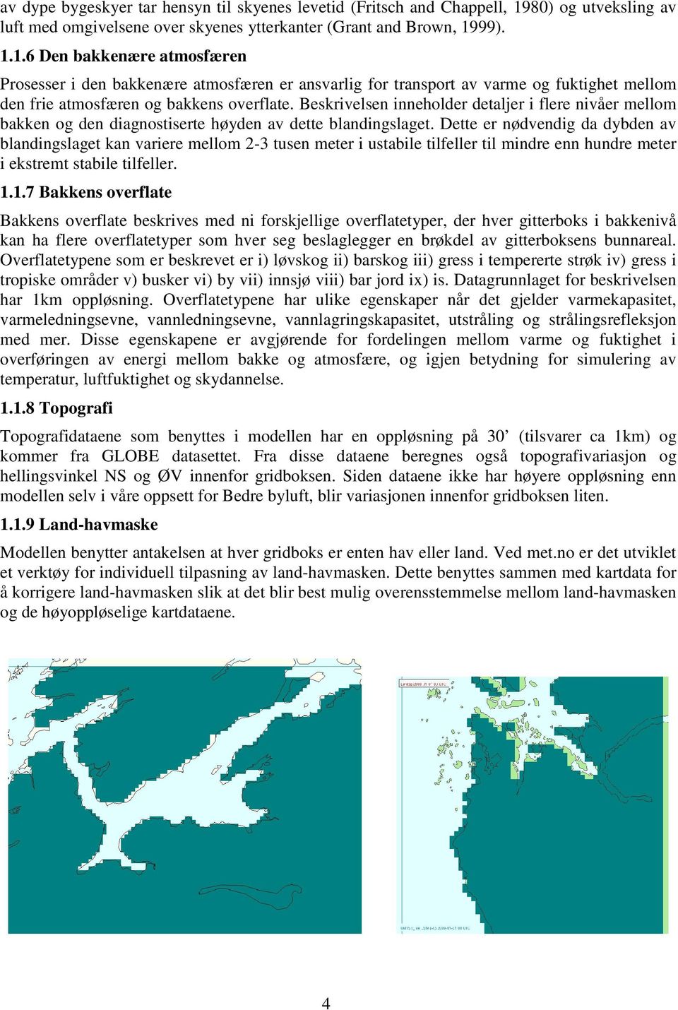 99). 1.1.6 Den bakkenære atmosfæren Prosesser i den bakkenære atmosfæren er ansvarlig for transport av varme og fuktighet mellom den frie atmosfæren og bakkens overflate.