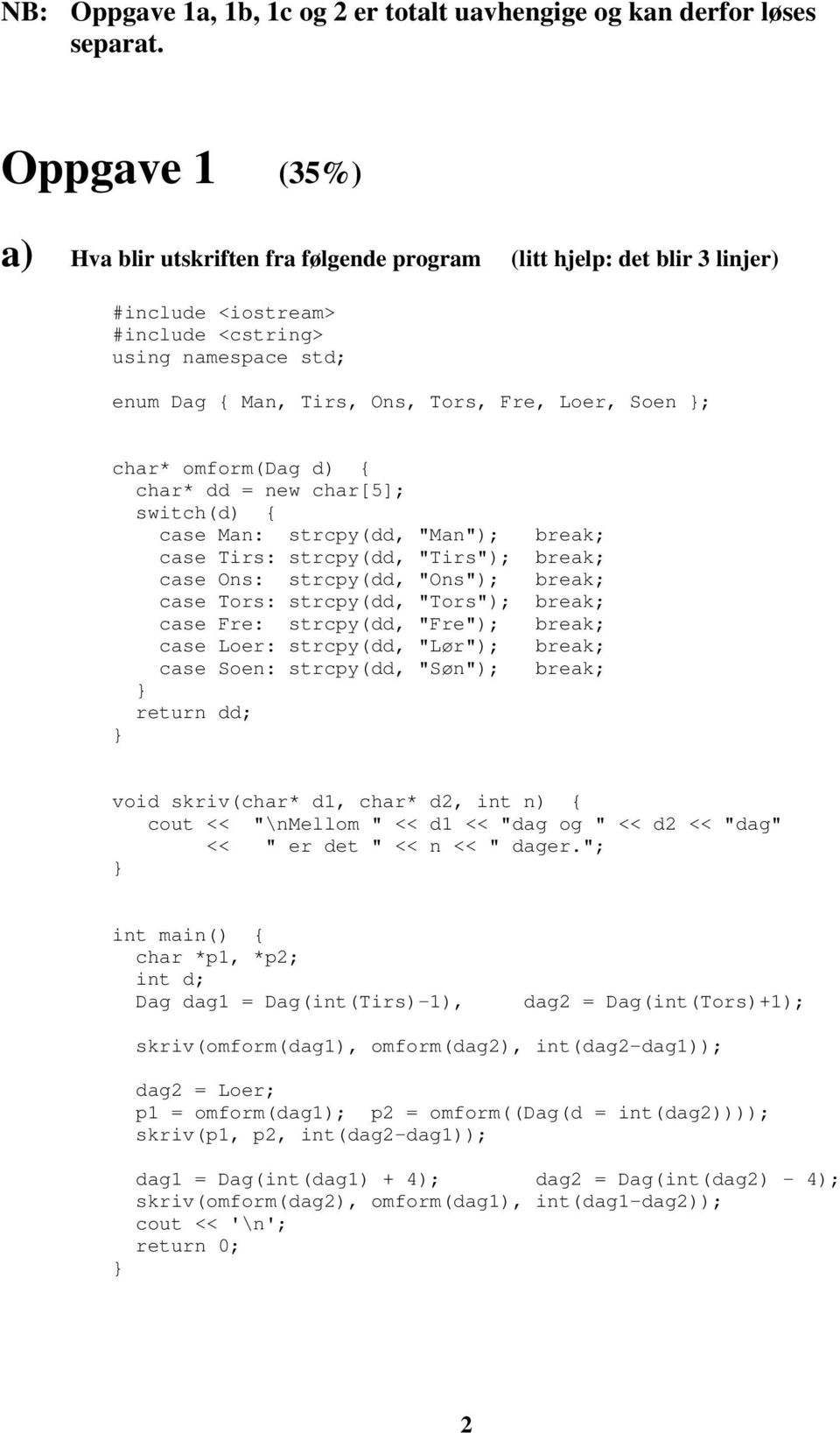 Soen ; char* omform(dag d) { char* dd = new char[5]; switch(d) { case Man: strcpy(dd, "Man"); break; case Tirs: strcpy(dd, "Tirs"); break; case Ons: strcpy(dd, "Ons"); break; case Tors: strcpy(dd,