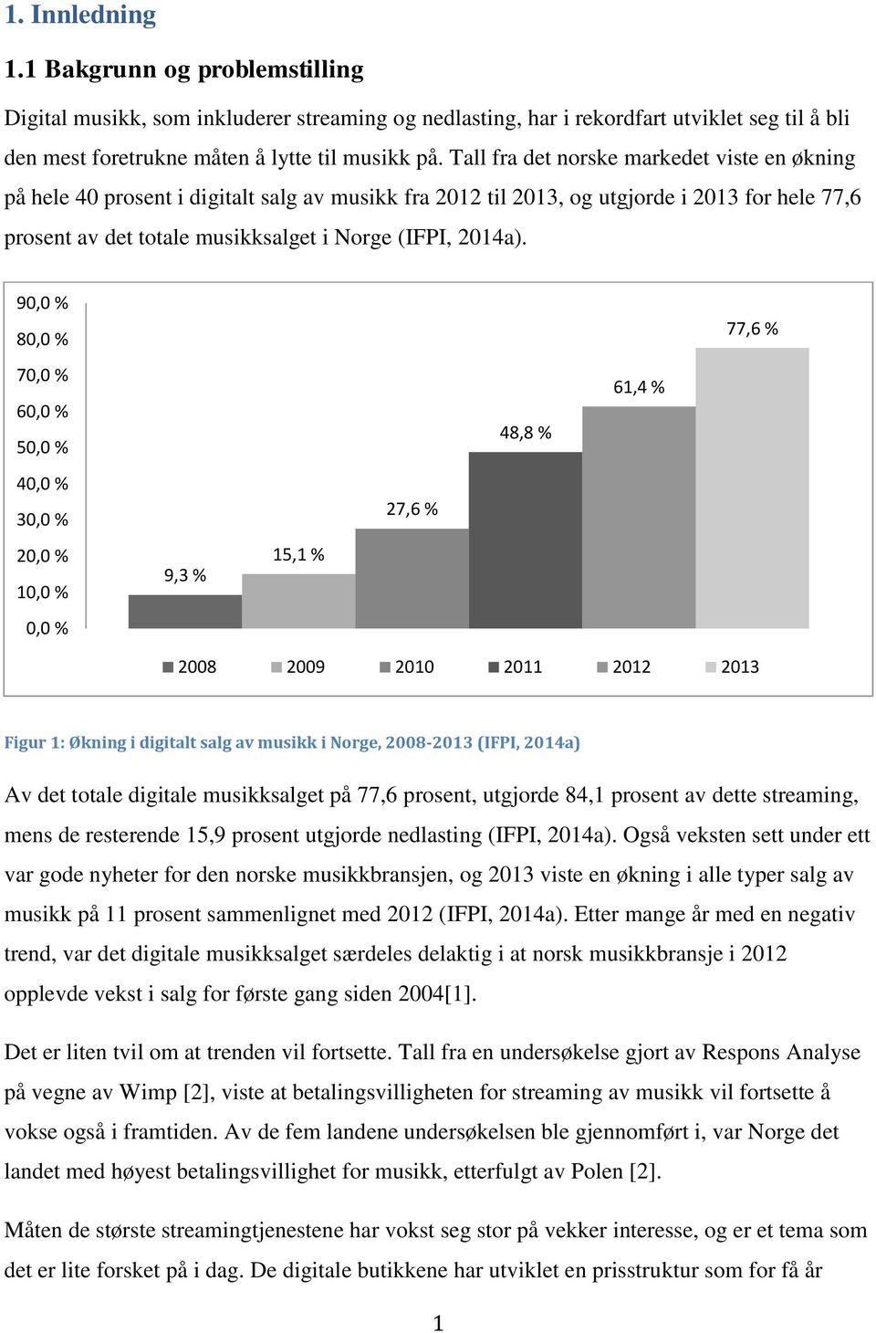 90,0 % 80,0 % 70,0 % 60,0 % 50,0 % 40,0 % 30,0 % 20,0 % 10,0 % 0,0 % 9,3 % 15,1 % 27,6 % 48,8 % 61,4 % 77,6 % 2008 2009 2010 2011 2012 2013 Figur 1: Økning i digitalt salg av musikk i Norge,