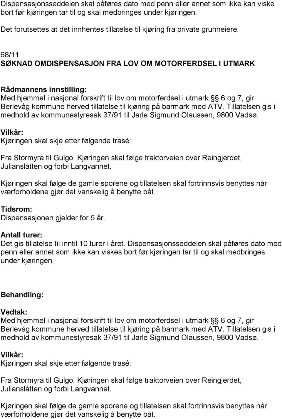 68/11 SØKNAD OMDISPENSASJON FRA LOV OM MOTORFERDSEL I UTMARK Med hjemmel i nasjonal forskrift til lov om motorferdsel i utmark 6 og 7, gir Berlevåg kommune herved tillatelse til kjøring på barmark