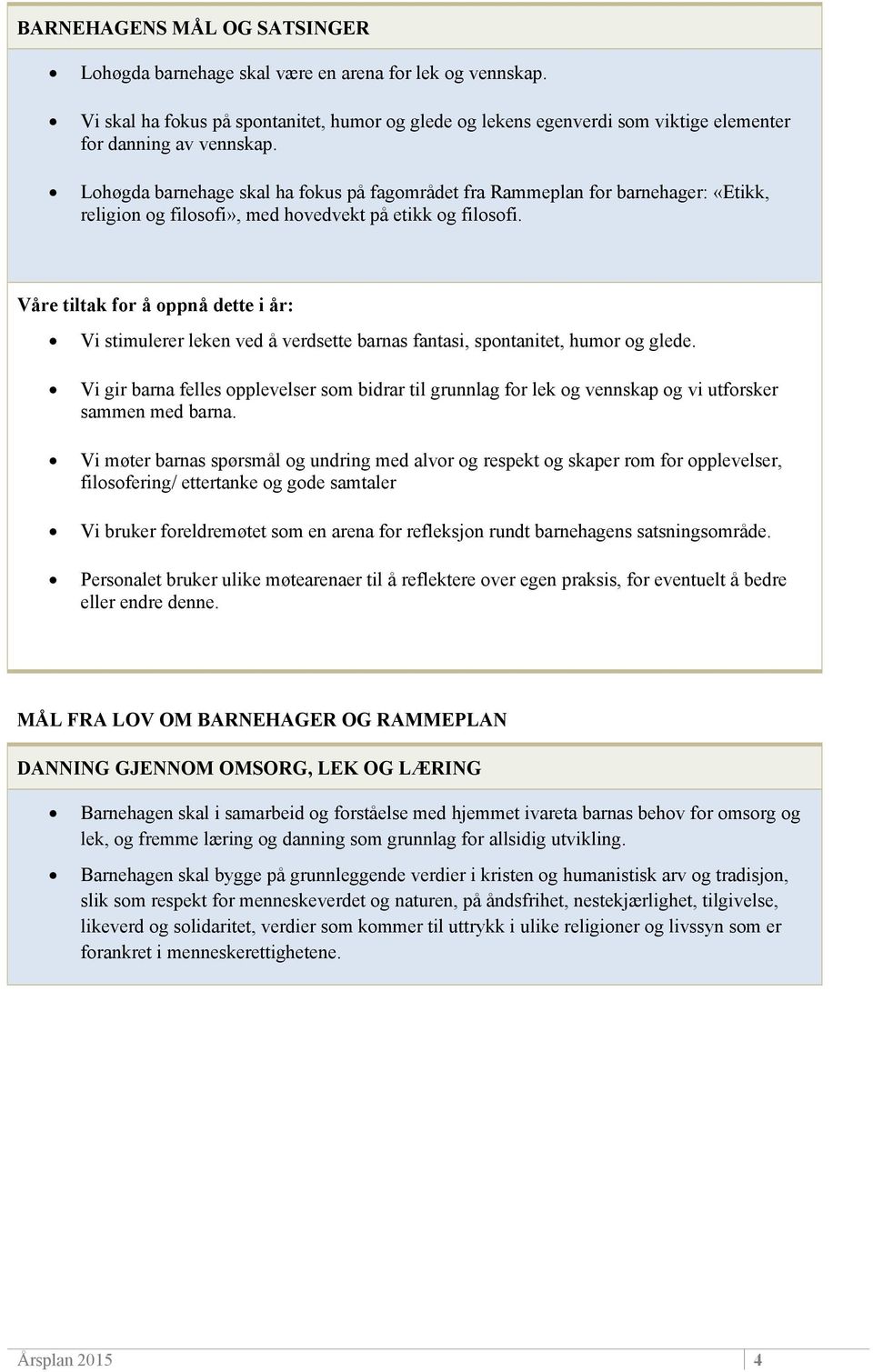 Lohøgda barnehage skal ha fokus på fagområdet fra Rammeplan for barnehager: «Etikk, religion og filosofi», med hovedvekt på etikk og filosofi.