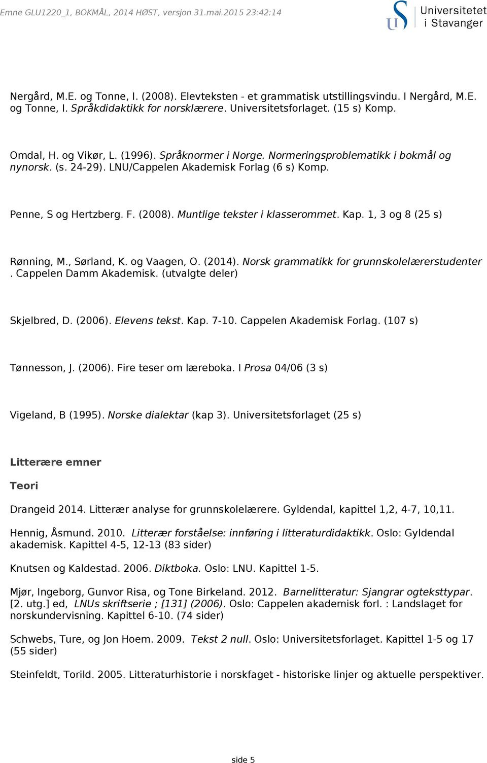 Penne, S og Hertzberg. F. (2008). Muntlige tekster i klasserommet. Kap. 1, 3 og 8 (25 s) Rønning, M., Sørland, K. og Vaagen, O. (2014). Norsk grammatikk for grunnskolelærerstudenter.