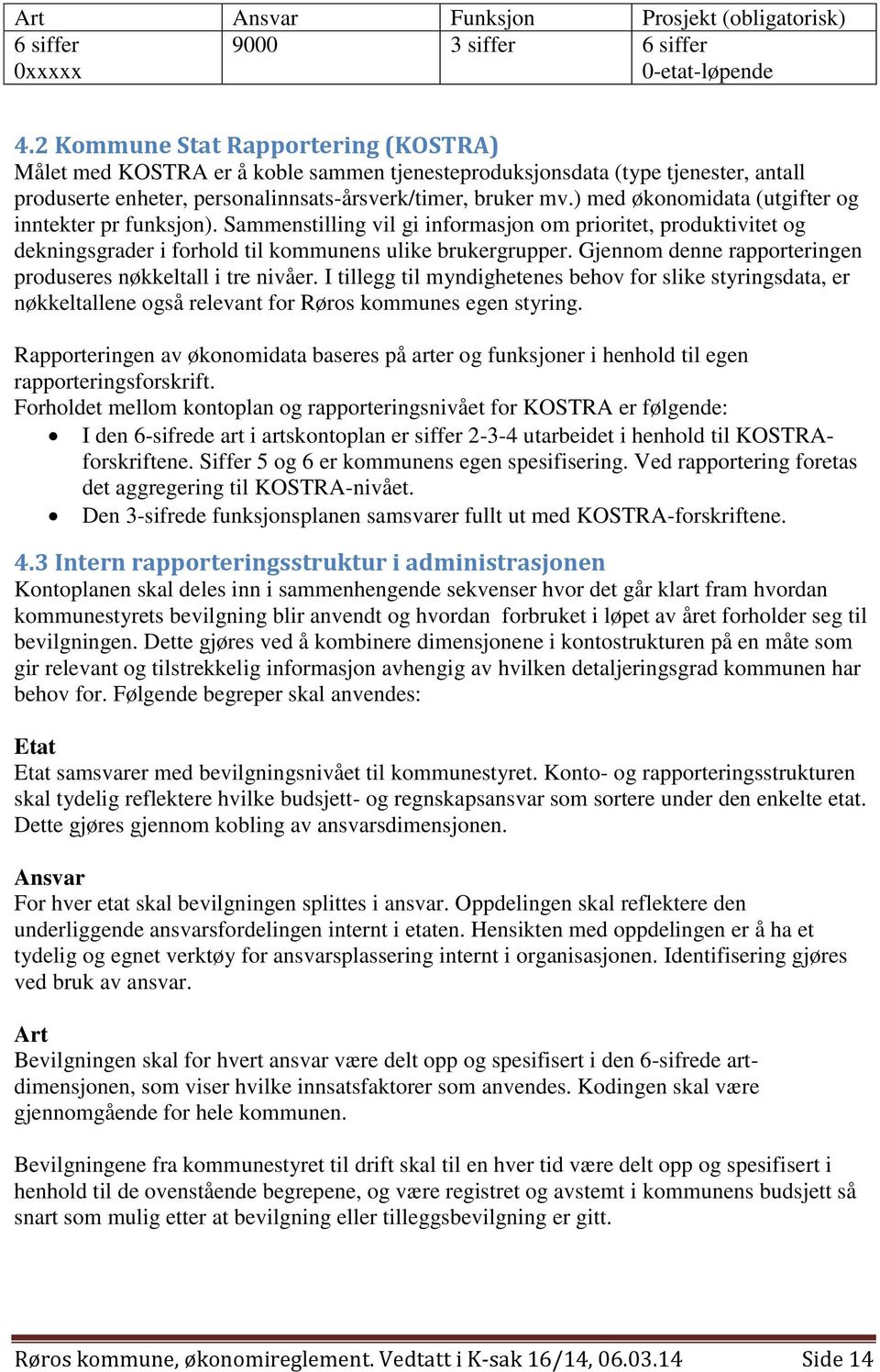 ) med økonomidata (utgifter og inntekter pr funksjon). Sammenstilling vil gi informasjon om prioritet, produktivitet og dekningsgrader i forhold til kommunens ulike brukergrupper.