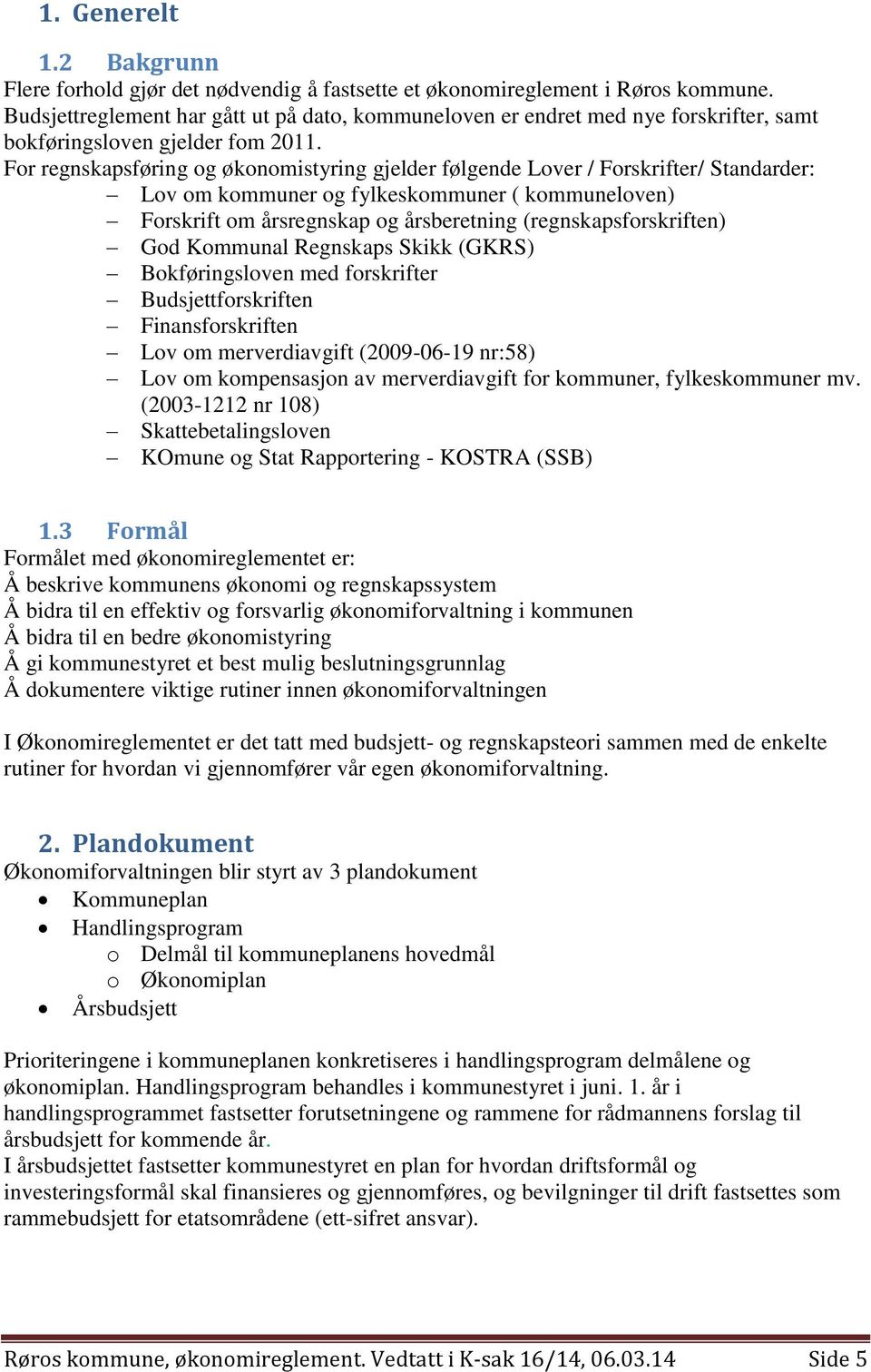 For regnskapsføring og økonomistyring gjelder følgende Lover / Forskrifter/ Standarder: Lov om kommuner og fylkeskommuner ( kommuneloven) Forskrift om årsregnskap og årsberetning