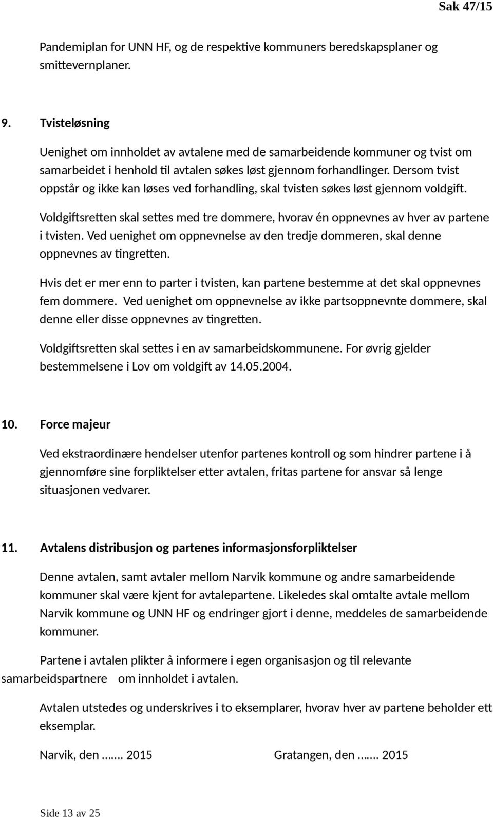 Dersom tvist oppstår og ikke kan løses ved forhandling, skal tvisten søkes løst gjennom voldgift. Voldgiftsretten skal settes med tre dommere, hvorav én oppnevnes av hver av partene i tvisten.