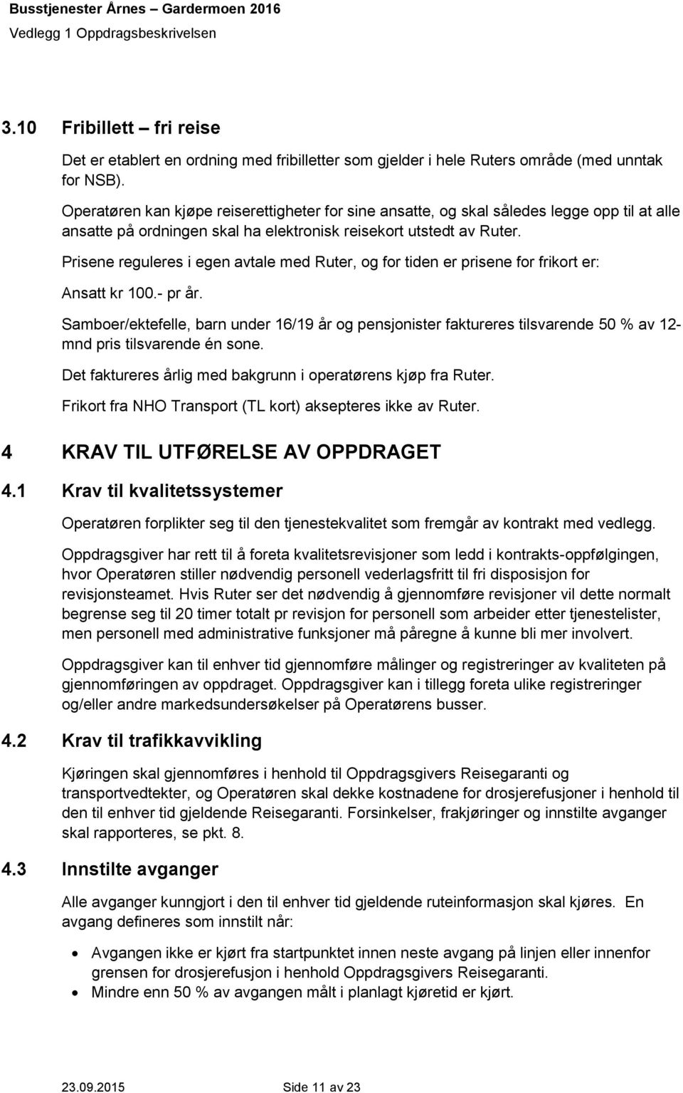 Prisene reguleres i egen avtale med Ruter, og for tiden er prisene for frikort er: Ansatt kr 100.- pr år.