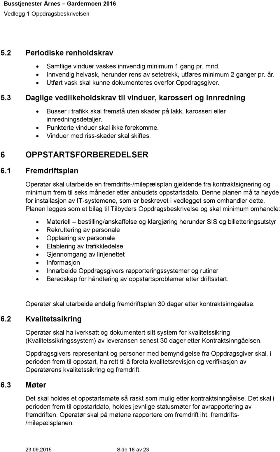 3 Daglige vedlikeholdskrav til vinduer, karosseri og innredning Busser i trafikk skal fremstå uten skader på lakk, karosseri eller innredningsdetaljer. Punkterte vinduer skal ikke forekomme.