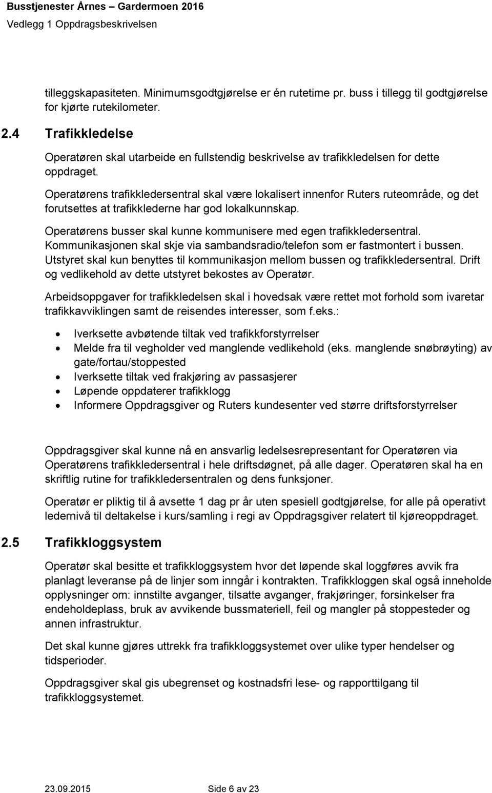 Operatørens trafikkledersentral skal være lokalisert innenfor Ruters ruteområde, og det forutsettes at trafikklederne har god lokalkunnskap.