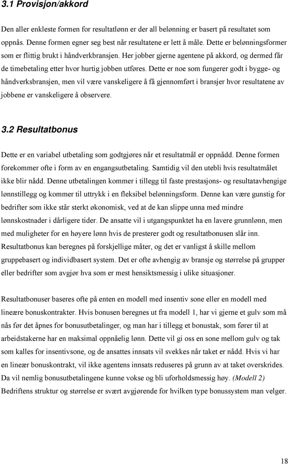 Dette er noe som fungerer godt i bygge- og håndverksbransjen, men vil være vanskeligere å få gjennomført i bransjer hvor resultatene av jobbene er vanskeligere å observere. 3.