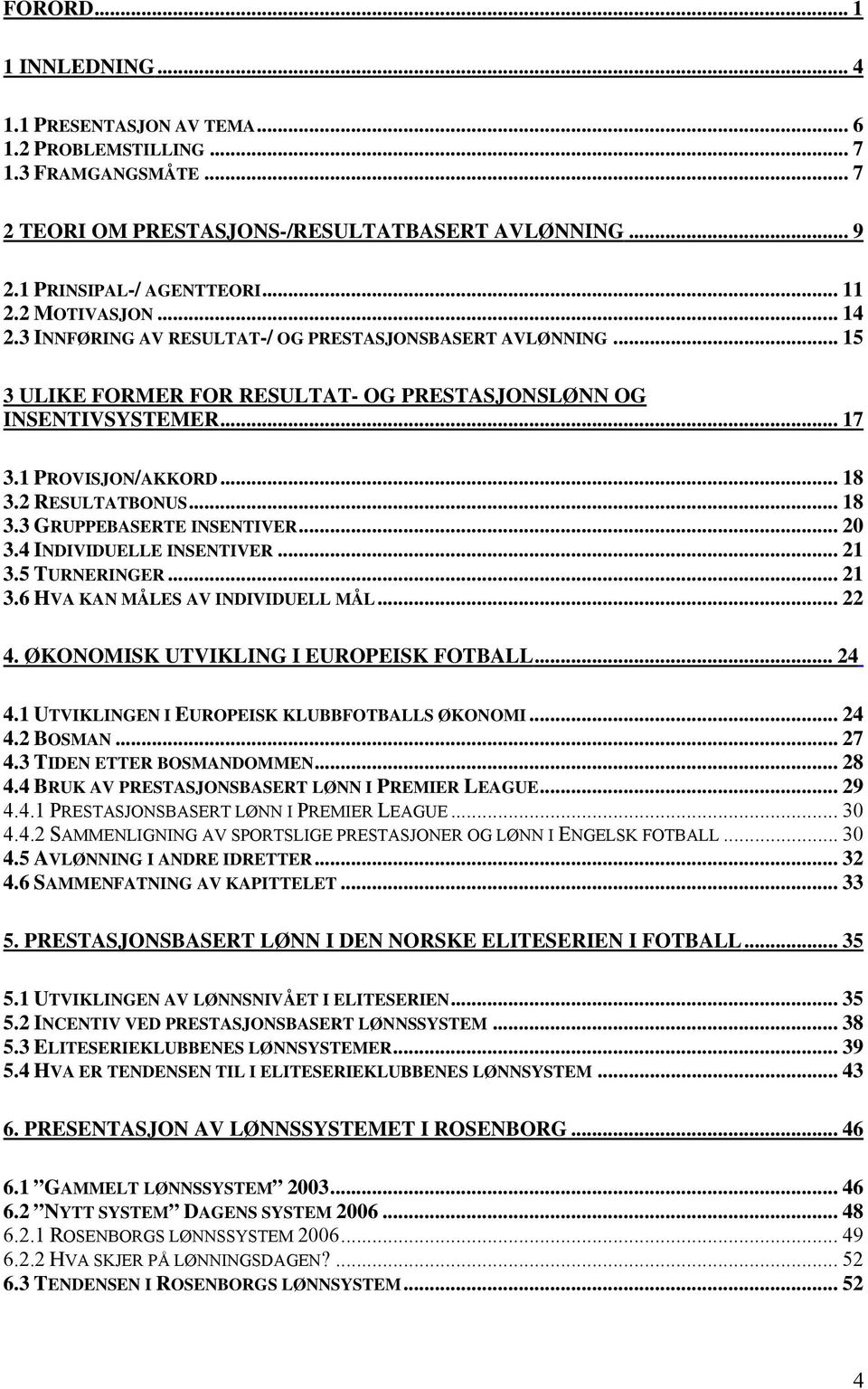 2 RESULTATBONUS... 18 3.3 GRUPPEBASERTE INSENTIVER... 20 3.4 INDIVIDUELLE INSENTIVER... 21 3.5 TURNERINGER...21 3.6 HVA KAN MÅLES AV INDIVIDUELL MÅL... 22 4. ØKONOMISK UTVIKLING I EUROPEISK FOTBALL.