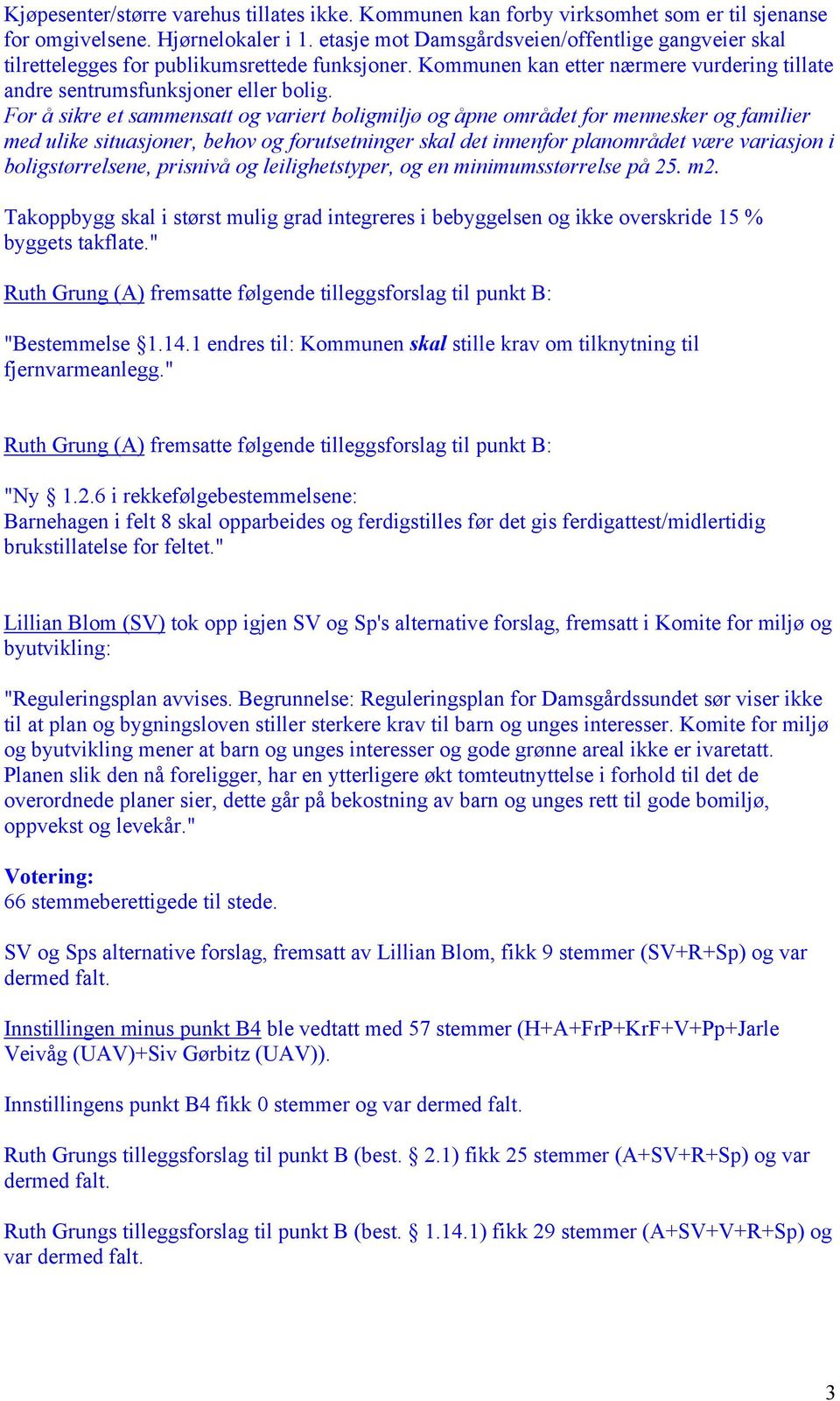 For å sikre et sammensatt og variert boligmiljø og åpne området for mennesker og familier med ulike situasjoner, behov og forutsetninger skal det innenfor planområdet være variasjon i