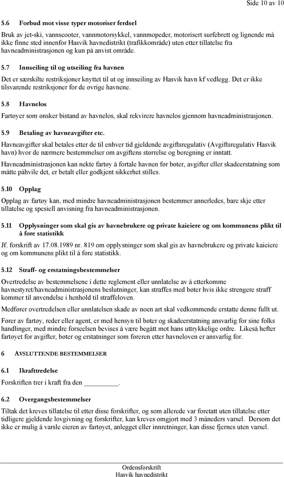 tillatelse fra havneadministrasjonen og kun på anvist område. 5.7 Innseiling til og utseiling fra havnen Det er særskilte restriksjoner knyttet til ut og innseiling av Hasvik havn kf vedlegg.