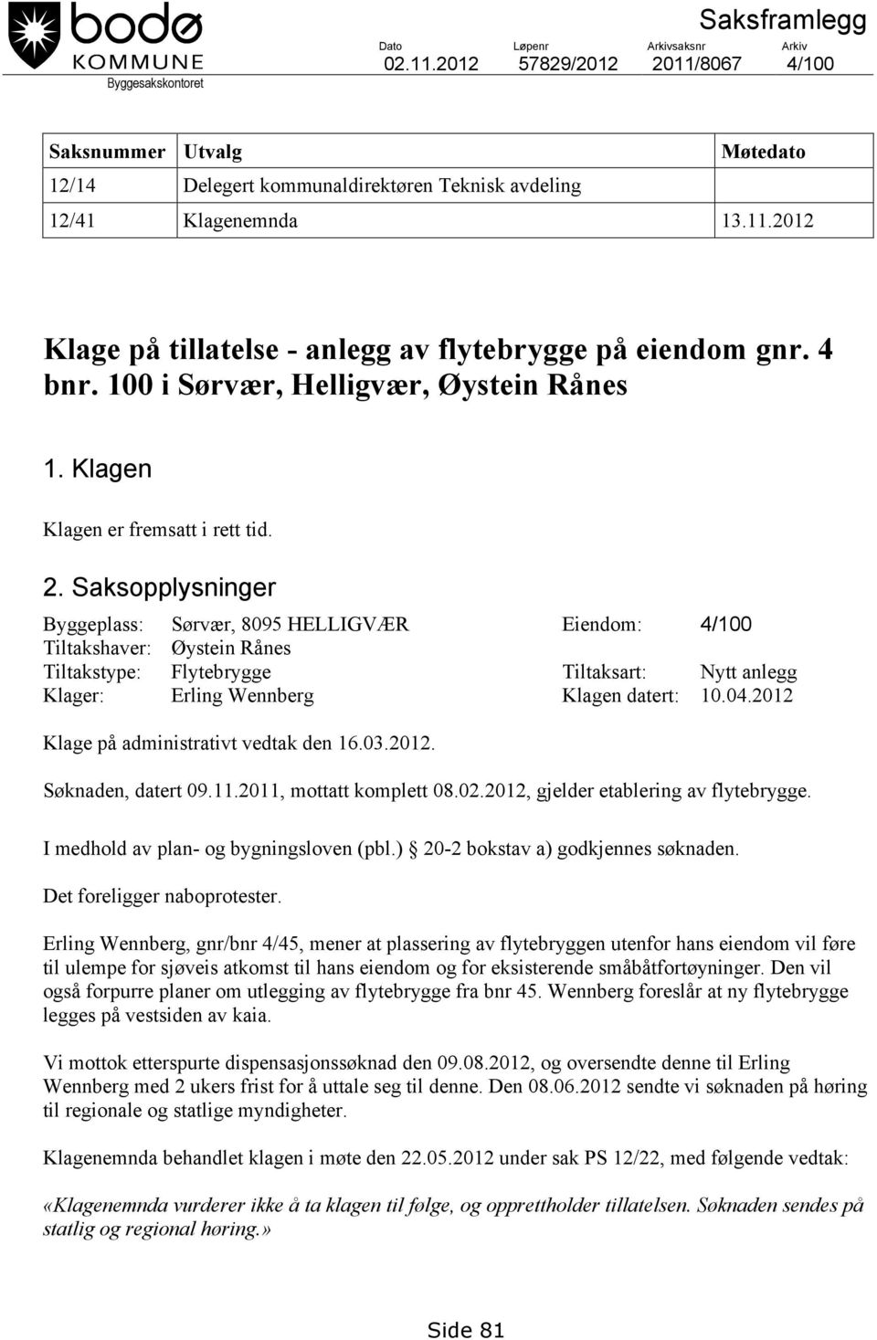 Saksopplysninger Byggeplass: Sørvær, 8095 HELLIGVÆR Eiendom: 4/100 Tiltakshaver: Øystein Rånes Tiltakstype: Flytebrygge Tiltaksart: Nytt anlegg Klager: Erling Wennberg Klagen datert: 10.04.