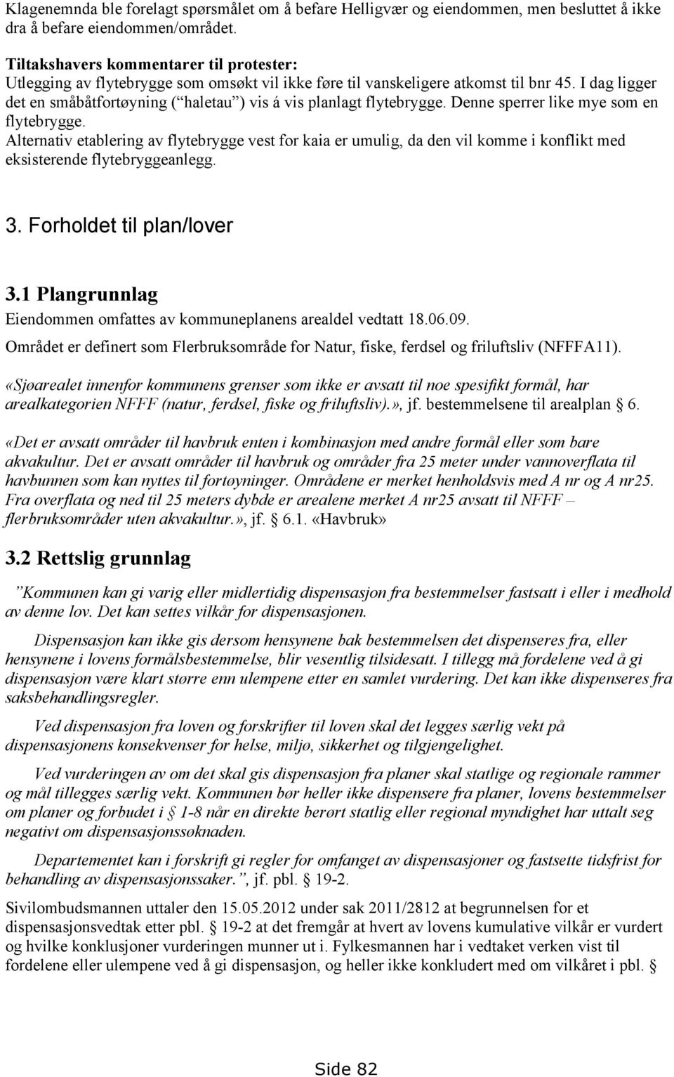 I dag ligger det en småbåtfortøyning ( haletau ) vis á vis planlagt flytebrygge. Denne sperrer like mye som en flytebrygge.